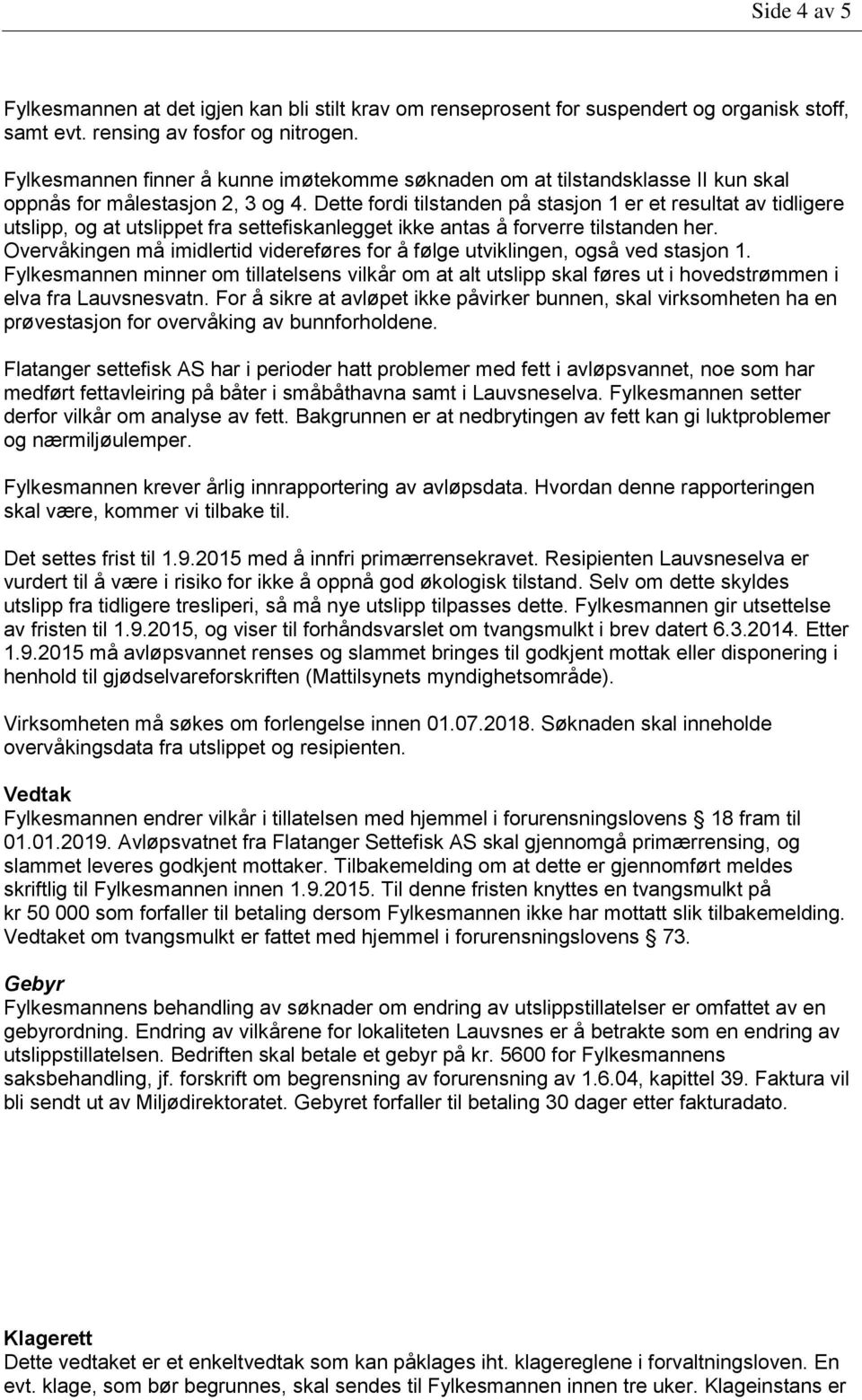 Dette fordi tilstanden på stasjon 1 er et resultat av tidligere utslipp, og at utslippet fra settefiskanlegget ikke antas å forverre tilstanden her.