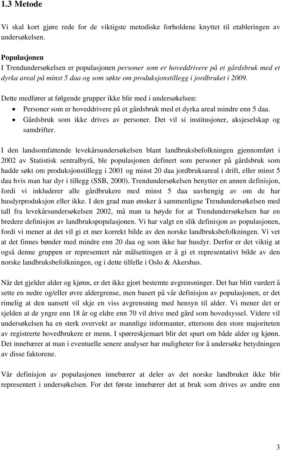 Dette medfører at følgende grupper ikke blir med i undersøkelsen: Personer som er hoveddrivere på et gårdsbruk med et dyrka areal mindre enn 5 daa. Gårdsbruk som ikke drives av personer.