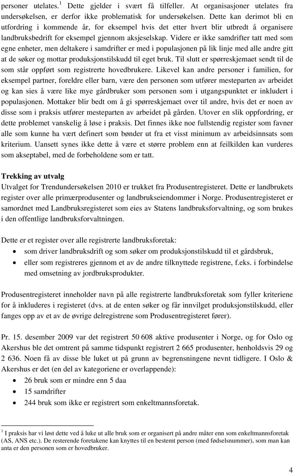 Videre er ikke samdrifter tatt med som egne enheter, men deltakere i samdrifter er med i populasjonen på lik linje med alle andre gitt at de søker og mottar produksjonstilskudd til eget bruk.