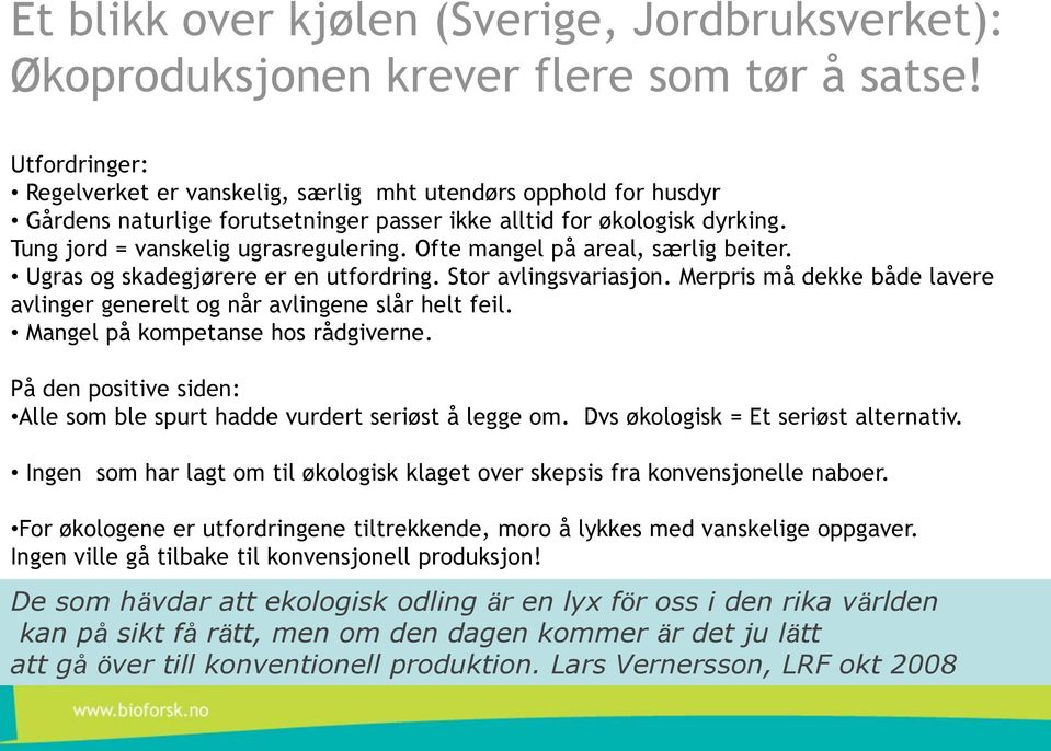 Ofte mangel på areal, særlig beiter. Ugras og skadegjørere er en utfordring. Stor avlingsvariasjon. Merpris må dekke både lavere avlinger generelt og når avlingene slår helt feil.