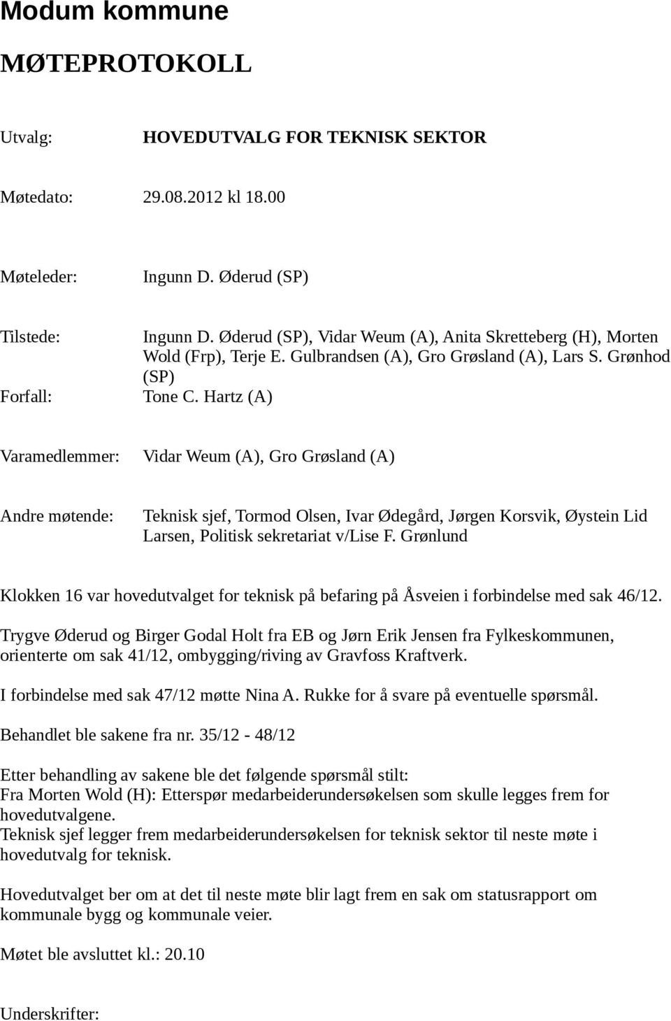 Hartz (A) Varamedlemmer: Vidar Weum (A), Gro Grøsland (A) Andre møtende: Teknisk sjef, Tormod Olsen, Ivar Ødegård, Jørgen Korsvik, Øystein Lid Larsen, Politisk sekretariat v/lise F.