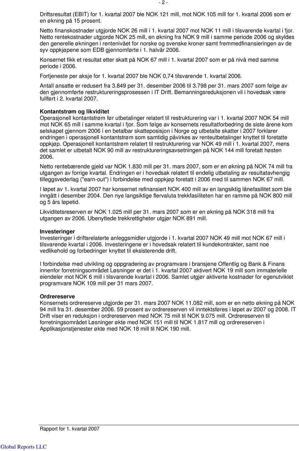 Netto rentekostnader utgjorde NOK 25 mill, en økning fra NOK 9 mill i samme periode 2006 og skyldes den generelle økningen i rentenivået for norske og svenske kroner samt fremmedfinansieringen av de