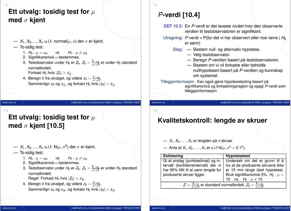 Sammelig z 0 og z α, og forkast H 0 hvis z 0 > z α. 15 P-verdi [10.4] DEF 10.5: E P-verdi er det laveste ivået hvor de observerte verdie til testobservatore er sigifikat.