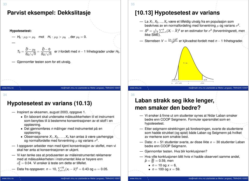 Størrelse V = ( 1)S σ er kjikvadrat-fordelt med 1 frihetsgrader. T 0 = D µ 0 S D / = D 0 S D / er t-fordelt med 1 frihetsgrader uder H 0. Gjeomfør teste som for ett utvalg.