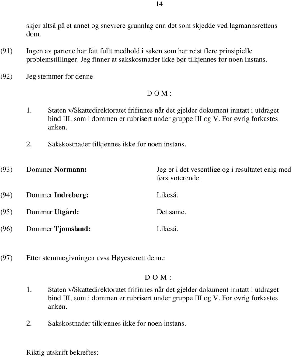 Staten v/skattedirektoratet frifinnes når det gjelder dokument inntatt i utdraget bind III, som i dommen er rubrisert under gruppe III og V. For øvrig forkastes anken. 2.