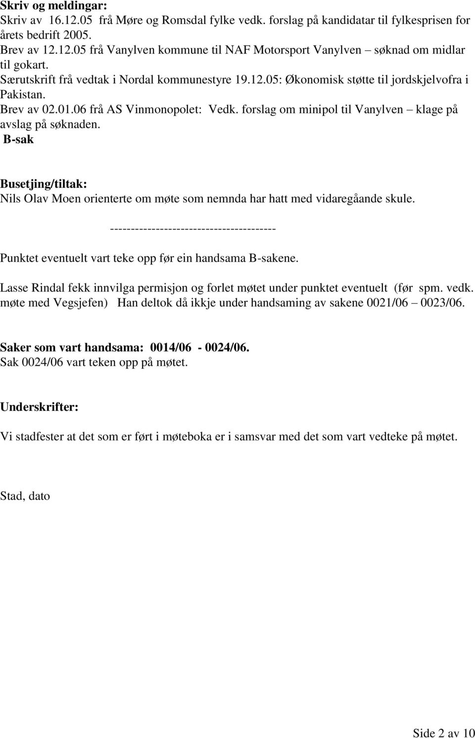 forslag om minipol til Vanylven klage på avslag på søknaden. B-sak Busetjing/tiltak: Nils Olav Moen orienterte om møte som nemnda har hatt med vidaregåande skule.