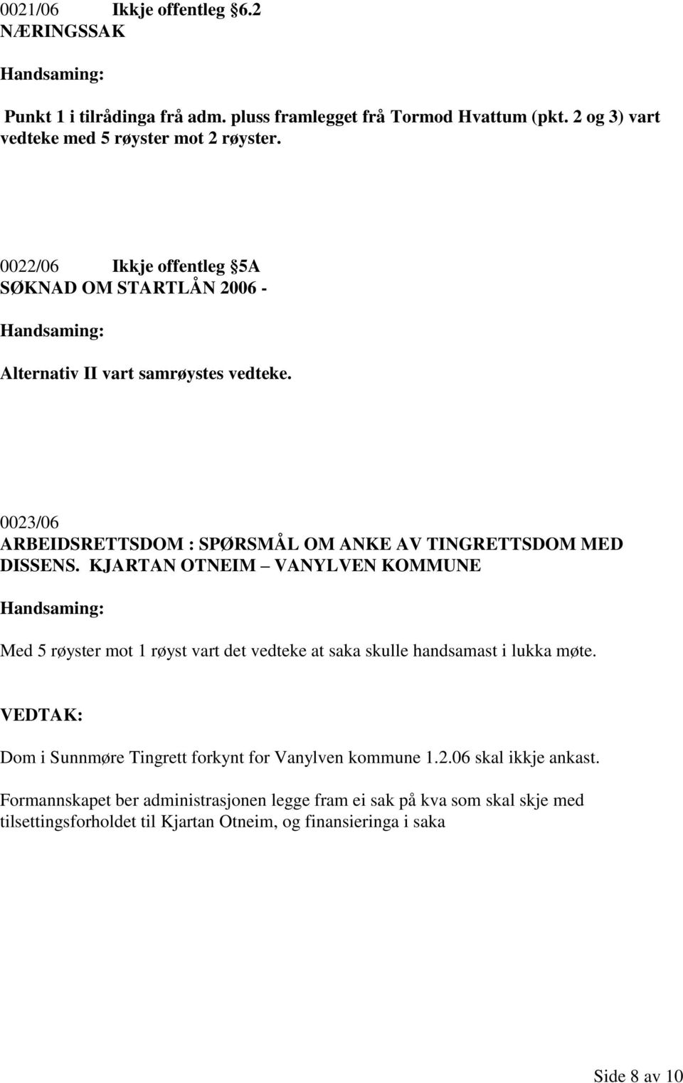 KJARTAN OTNEIM VANYLVEN KOMMUNE Med 5 røyster mot 1 røyst vart det vedteke at saka skulle handsamast i lukka møte.