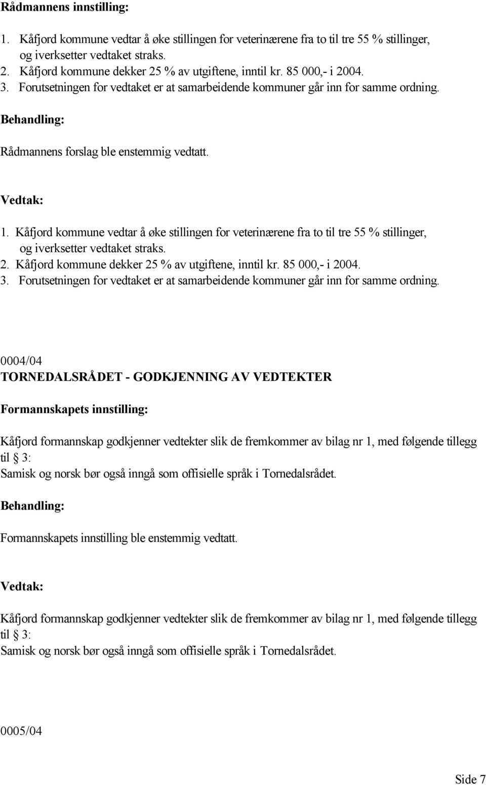 1. Kåfjord kommune vedtar å øke stillingen for veterinærene fra to til tre 55 % stillinger, og iverksetter vedtaket straks. 2. Kåfjord kommune dekker 25 % av utgiftene, inntil kr. 85 000,- i 2004. 3.