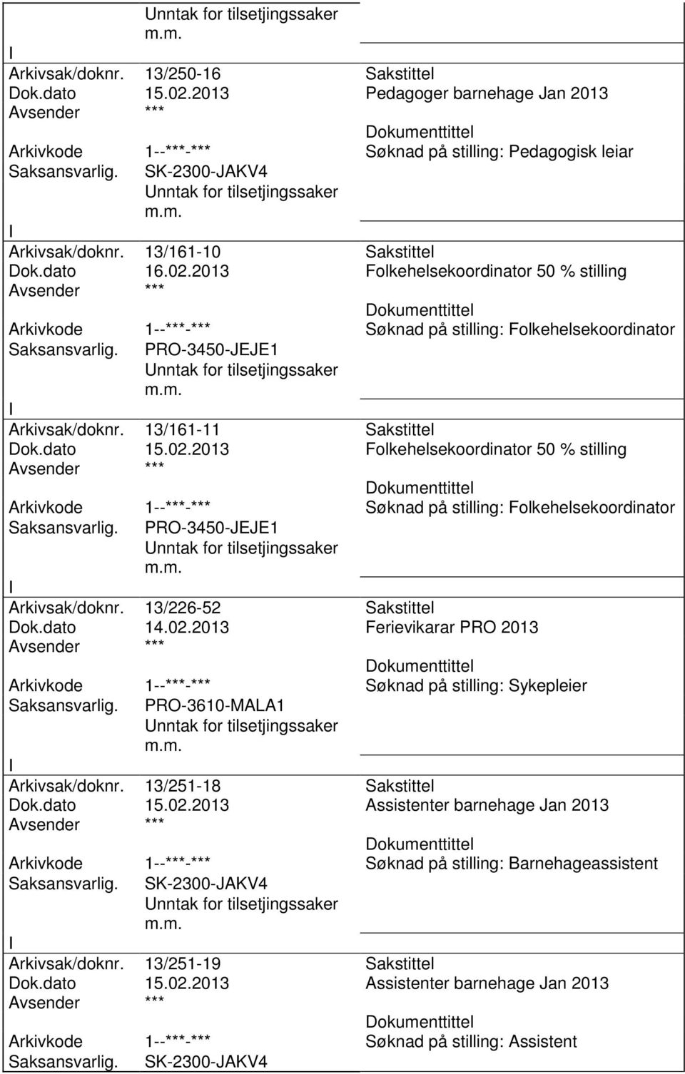 dato 14.02.2013 Ferievikarar PRO 2013 Arkivkode 1--***-*** Søknad på stilling: Sykepleier Arkivsak/doknr. 13/251-18 Sakstittel Dok.dato 15.02.2013 Assistenter barnehage Jan 2013 Arkivkode 1--***-*** Søknad på stilling: Barnehageassistent SK-2300-JAKV4 Arkivsak/doknr.