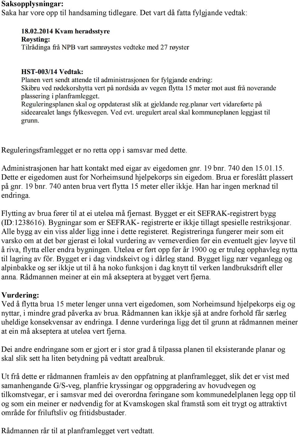 Han har ingen merknad til endringa. Flytting av brua fører til at ei uteløa må fjernast. Bygget er eit SEFRAK-registrert bygg (ID:1238616).