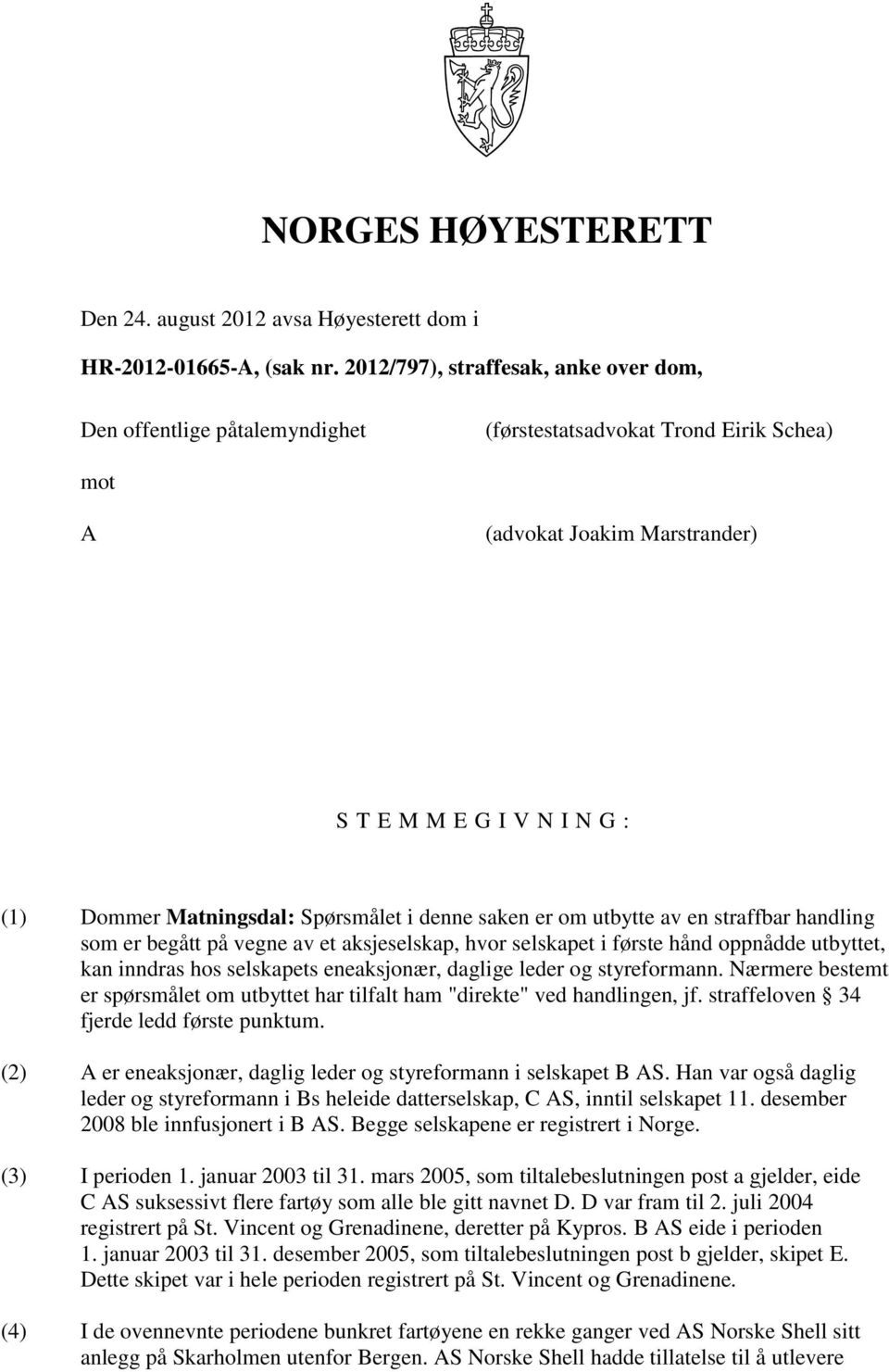 Spørsmålet i denne saken er om utbytte av en straffbar handling som er begått på vegne av et aksjeselskap, hvor selskapet i første hånd oppnådde utbyttet, kan inndras hos selskapets eneaksjonær,