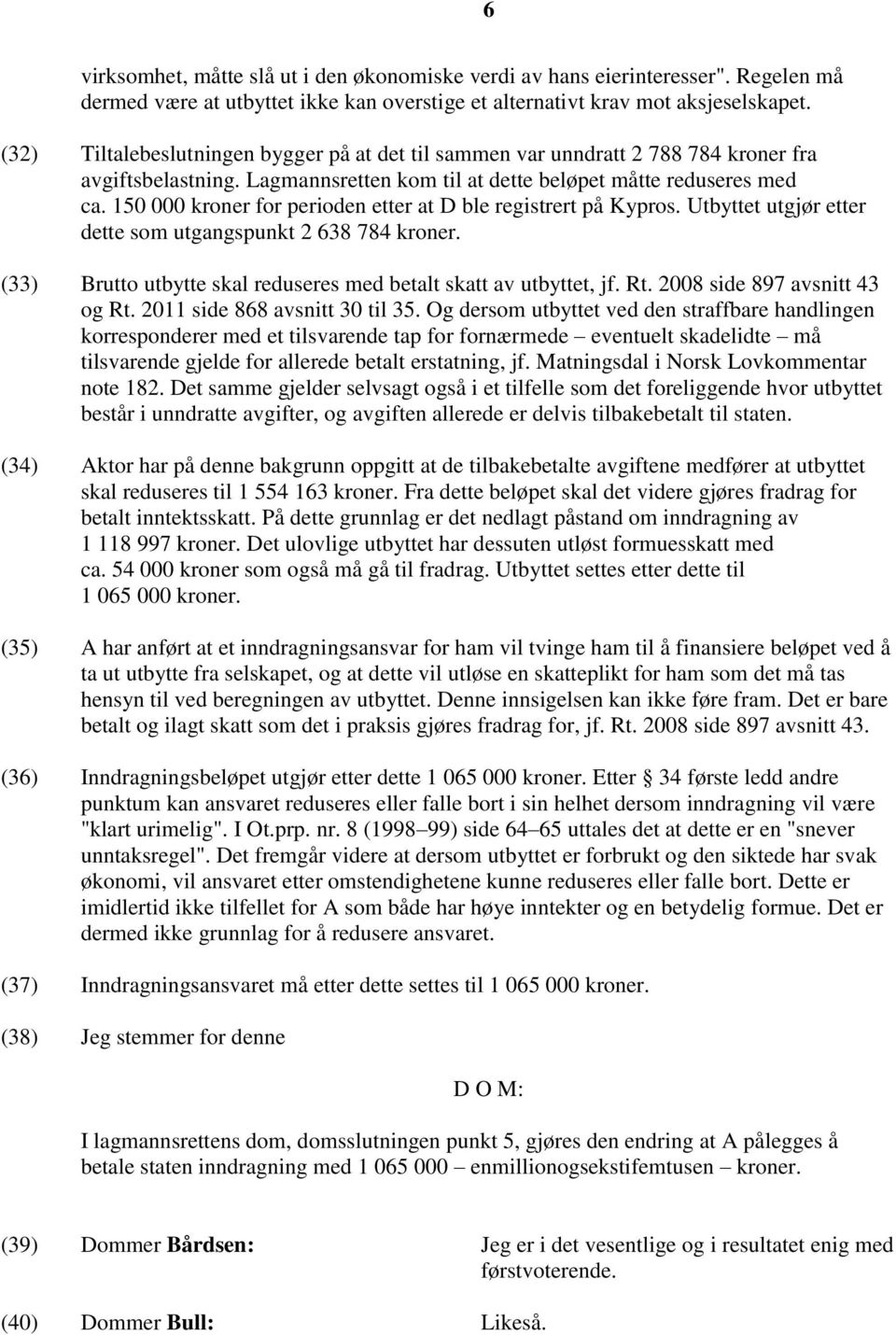 150 000 kroner for perioden etter at D ble registrert på Kypros. Utbyttet utgjør etter dette som utgangspunkt 2 638 784 kroner. (33) Brutto utbytte skal reduseres med betalt skatt av utbyttet, jf. Rt.