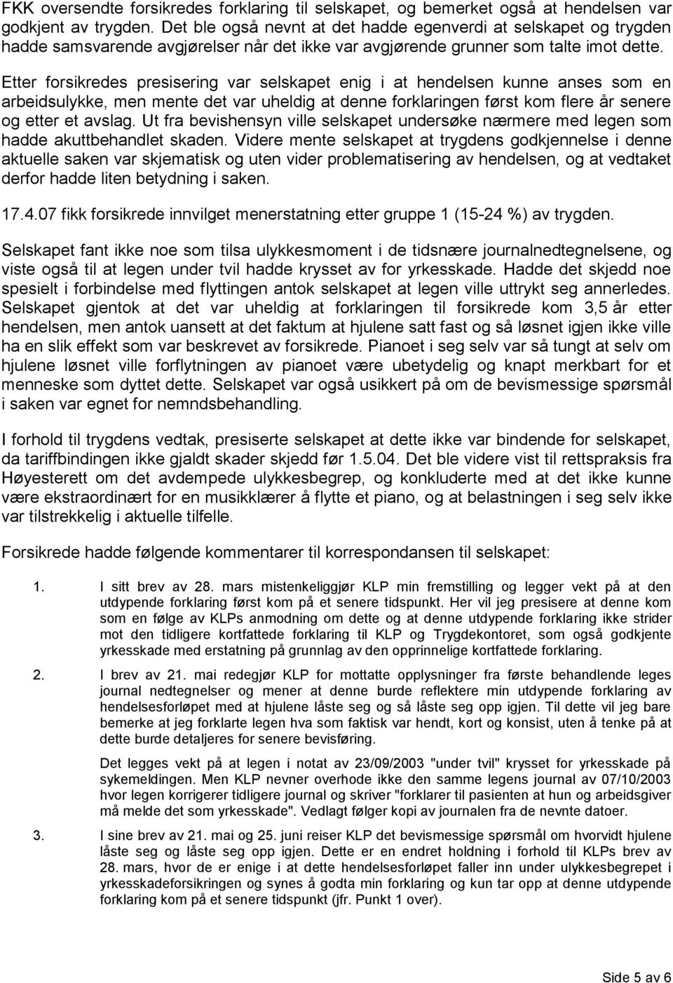 Etter forsikredes presisering var selskapet enig i at hendelsen kunne anses som en arbeidsulykke, men mente det var uheldig at denne forklaringen først kom flere år senere og etter et avslag.