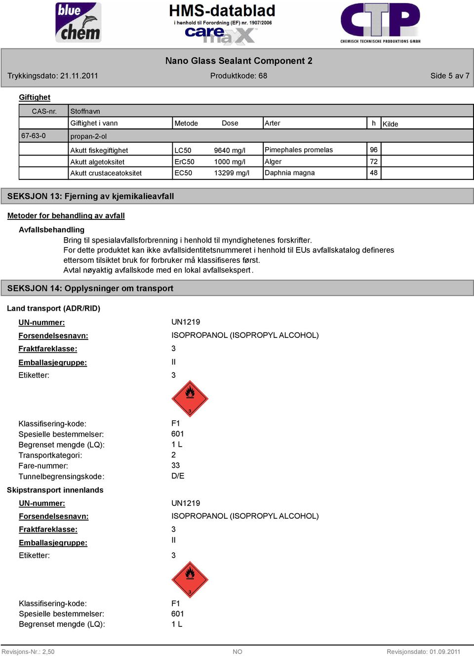 myndighetenes forskrifter. For dette produktet kan ikke avfallsidentitetsnummeret i henhold til EUs avfallskatalog defineres ettersom tilsiktet bruk for forbruker må klassifiseres først.