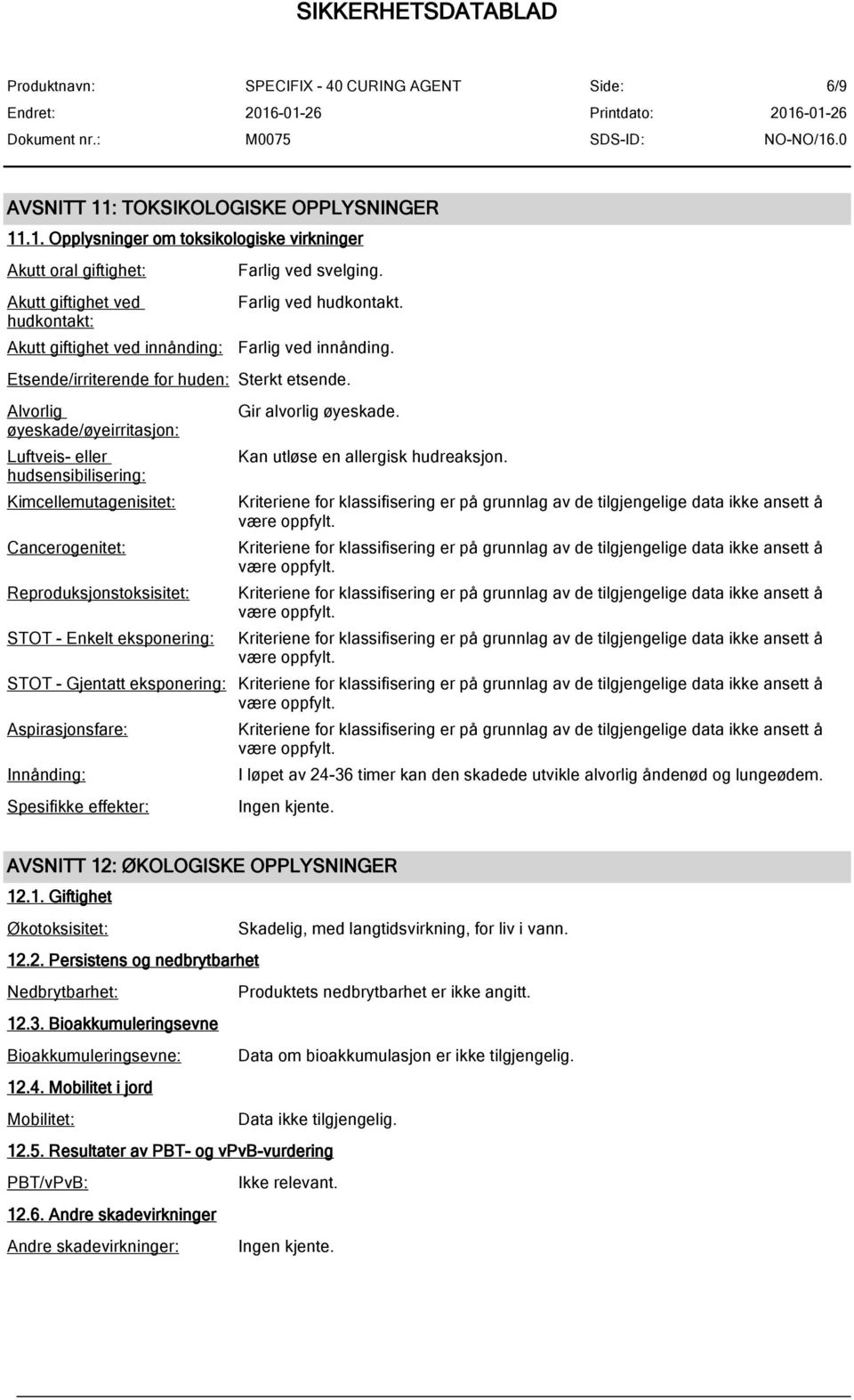 Alvorlig øyeskade/øyeirritasjon: Luftveis- eller hudsensibilisering: Kimcellemutagenisitet: Cancerogenitet: Reproduksjonstoksisitet: STOT - Enkelt eksponering: Gir alvorlig øyeskade.