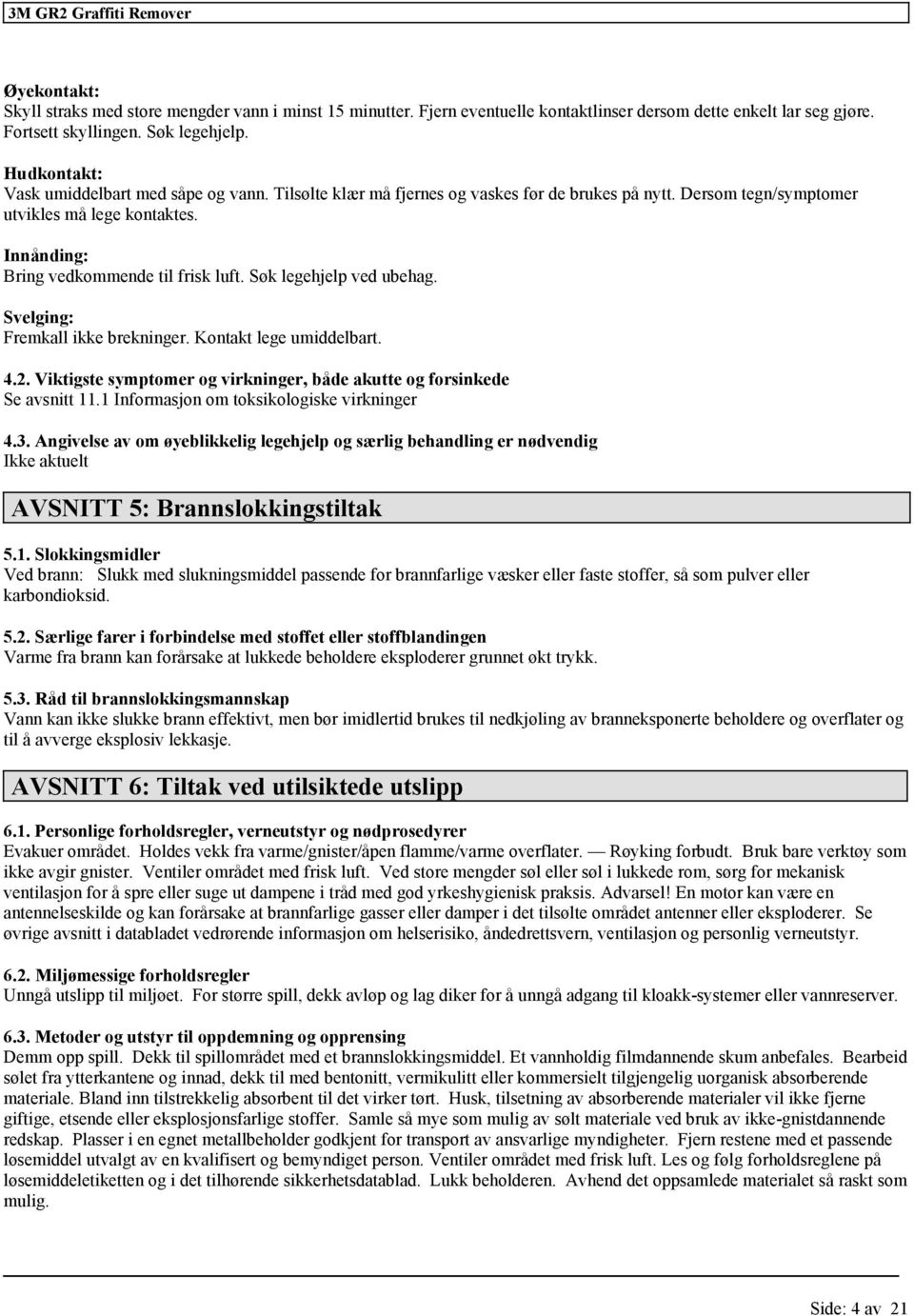 Søk legehjelp ved ubehag. Svelging: Fremkall ikke brekninger. Kontakt lege umiddelbart. 4.2. Viktigste symptomer og virkninger, både akutte og forsinkede Se avsnitt 11.