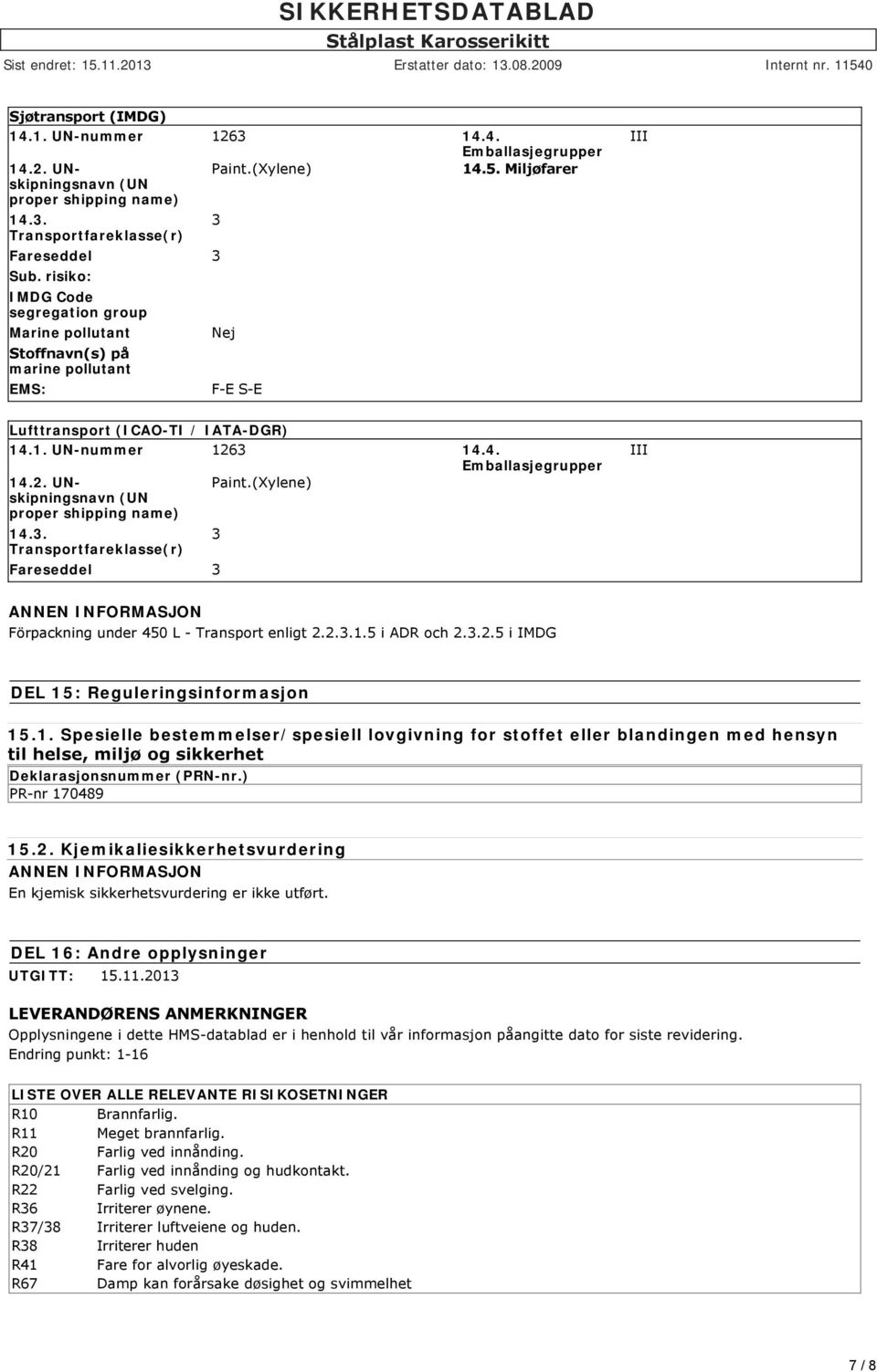 (Xylene) (UN proper shipping name) 14.3. Transportfareklasse(r) Fareseddel 3 3 III ANNEN INFORMASJON Förpackning under 450 L Transport enligt 2.2.3.1.5 i ADR och 2.3.2.5 i IMDG DEL 15: Reguleringsinformasjon 15.