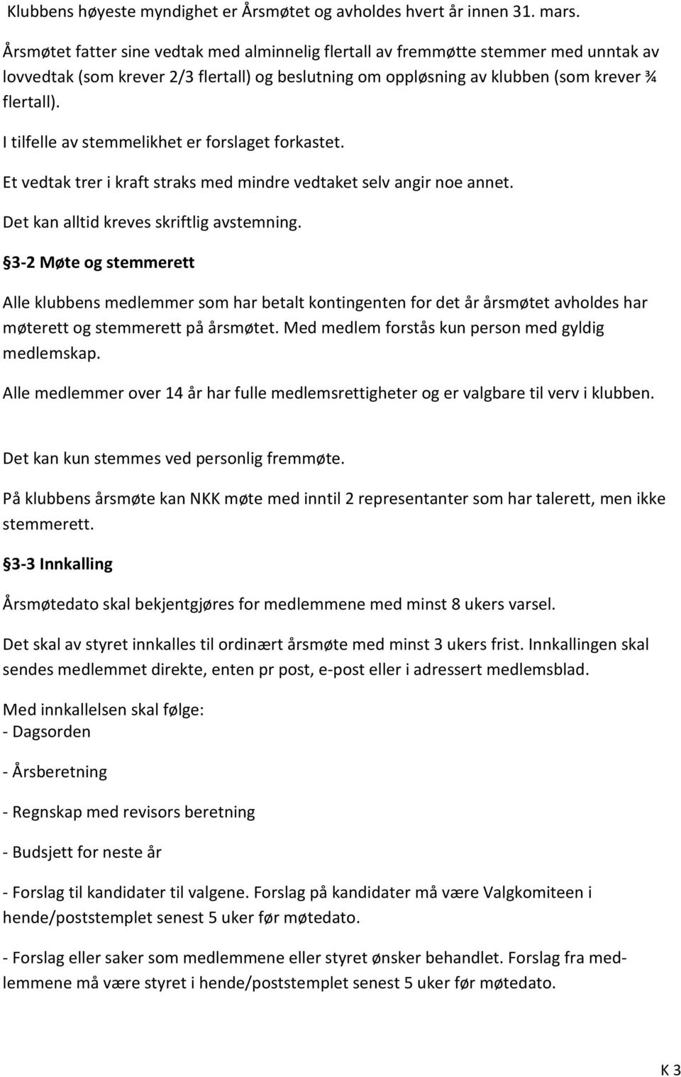 I tilfelle av stemmelikhet er forslaget forkastet. Et vedtak trer i kraft straks med mindre vedtaket selv angir noe annet. Det kan alltid kreves skriftlig avstemning.