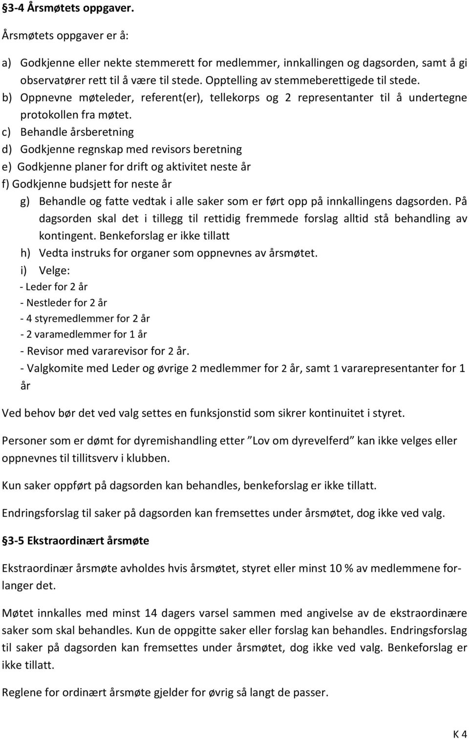 c) Behandle årsberetning d) Godkjenne regnskap med revisors beretning e) Godkjenne planer for drift og aktivitet neste år f) Godkjenne budsjett for neste år g) Behandle og fatte vedtak i alle saker