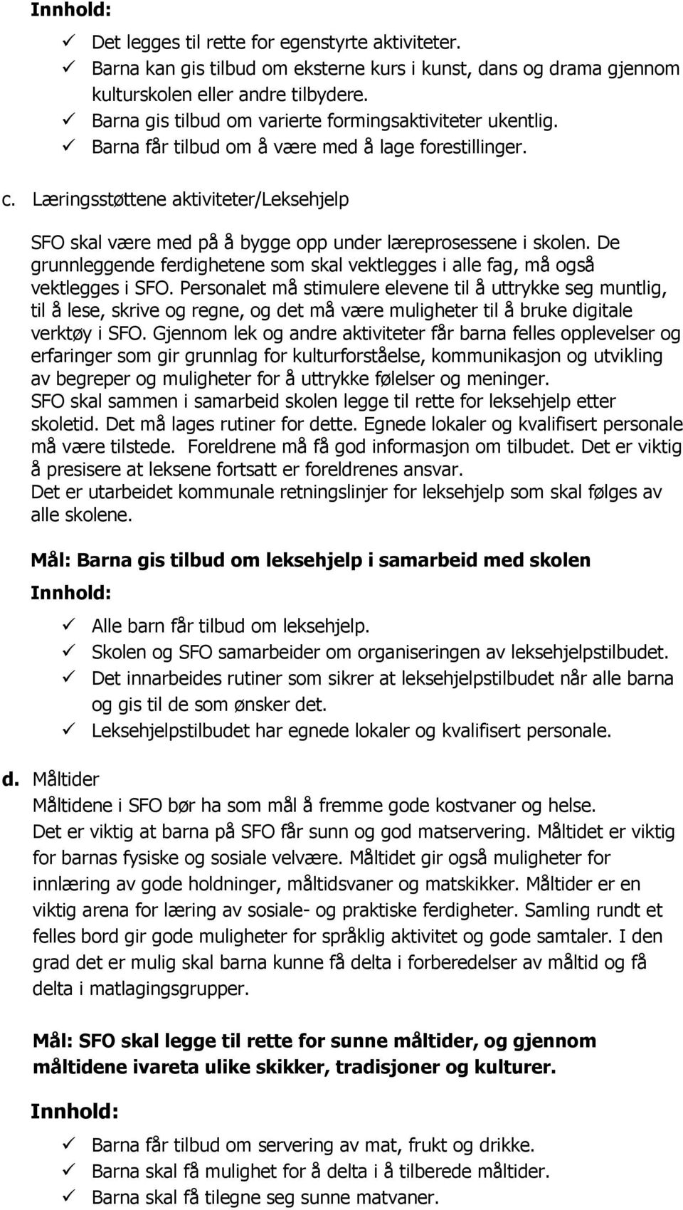 Læringsstøttene aktiviteter/leksehjelp SFO skal være med på å bygge opp under læreprosessene i skolen. De grunnleggende ferdighetene som skal vektlegges i alle fag, må også vektlegges i SFO.