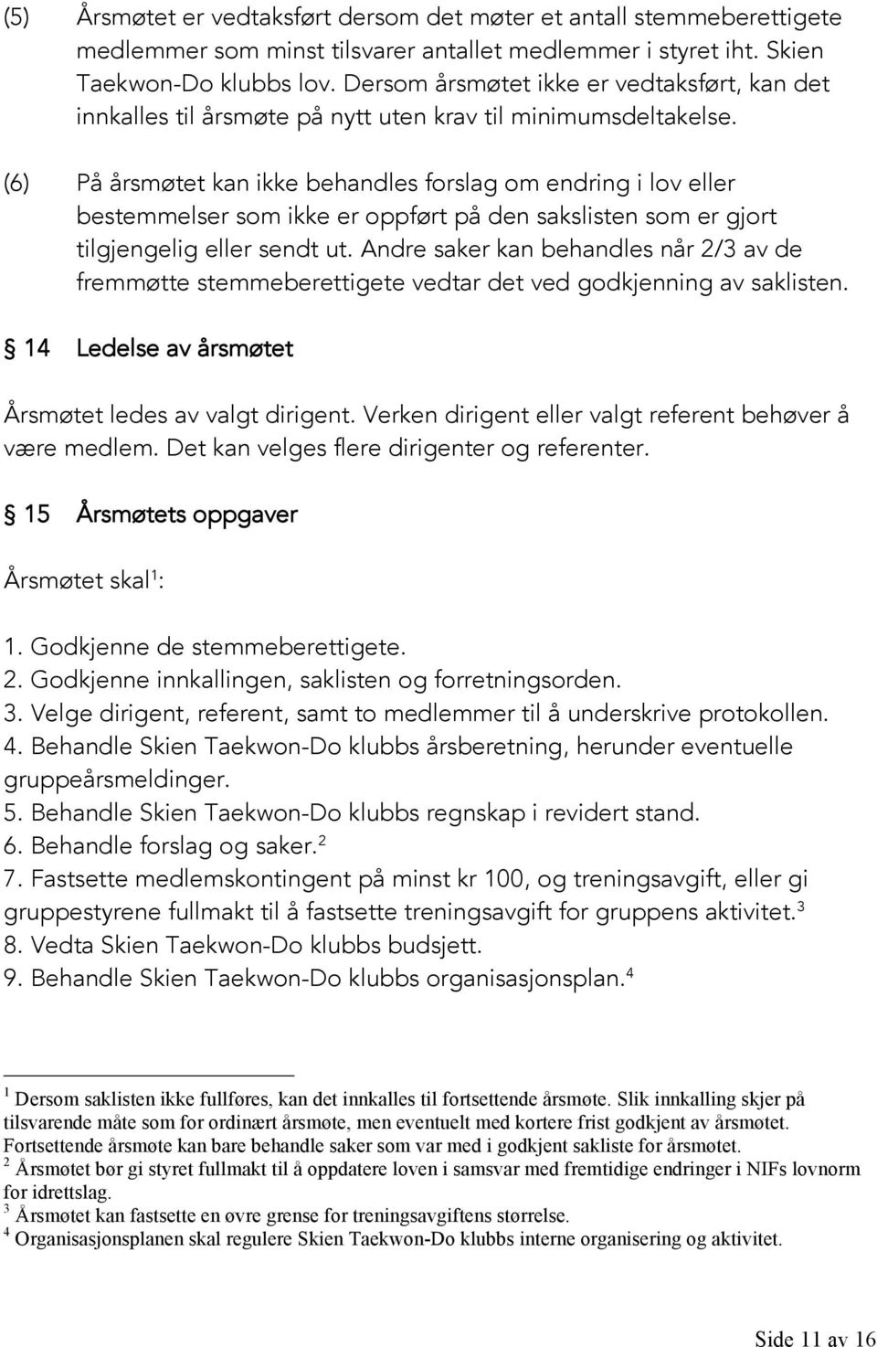 (6) På årsmøtet kan ikke behandles forslag om endring i lov eller bestemmelser som ikke er oppført på den sakslisten som er gjort tilgjengelig eller sendt ut.