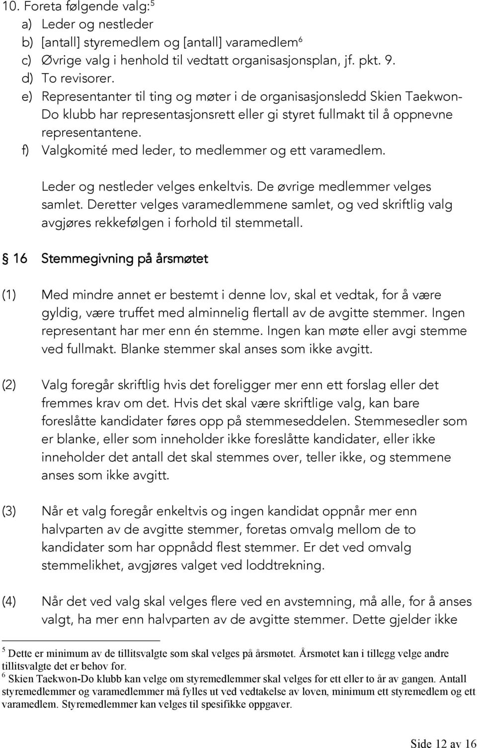 f) Valgkomité med leder, to medlemmer og ett varamedlem. Leder og nestleder velges enkeltvis. De øvrige medlemmer velges samlet.