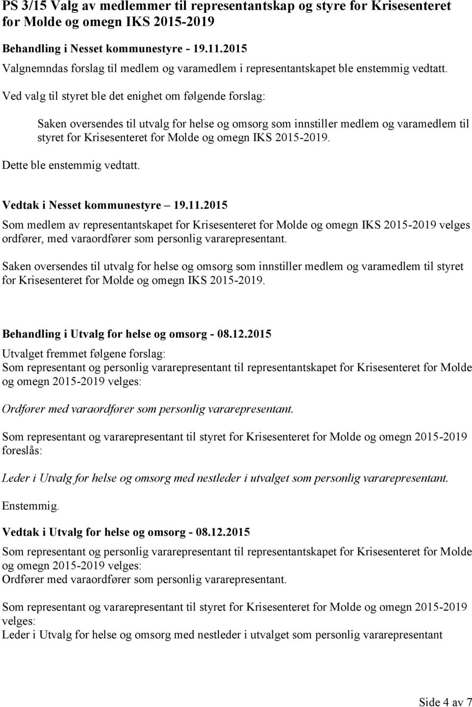 Ved valg til styret ble det enighet om følgende forslag: Saken oversendes til utvalg for helse og omsorg som innstiller medlem og varamedlem til styret for Krisesenteret for Molde og omegn IKS