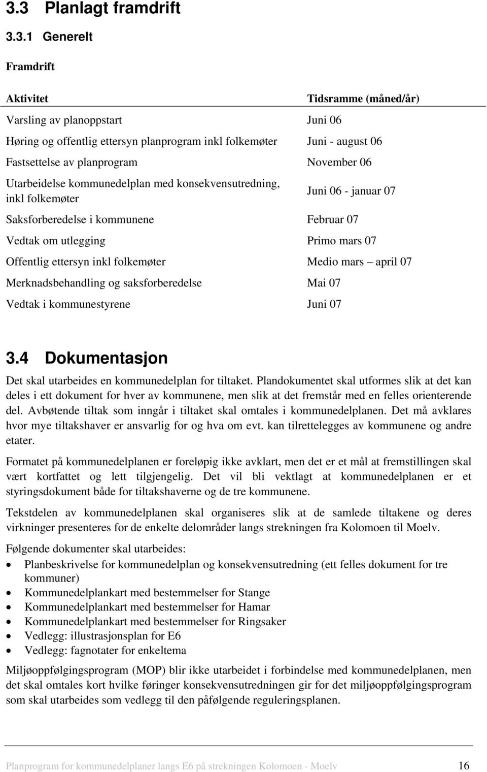 ettersyn inkl folkemøter Medio mars april 07 Merknadsbehandling og saksforberedelse Mai 07 Vedtak i kommunestyrene Juni 07 3.4 Dokumentasjon Det skal utarbeides en kommunedelplan for tiltaket.