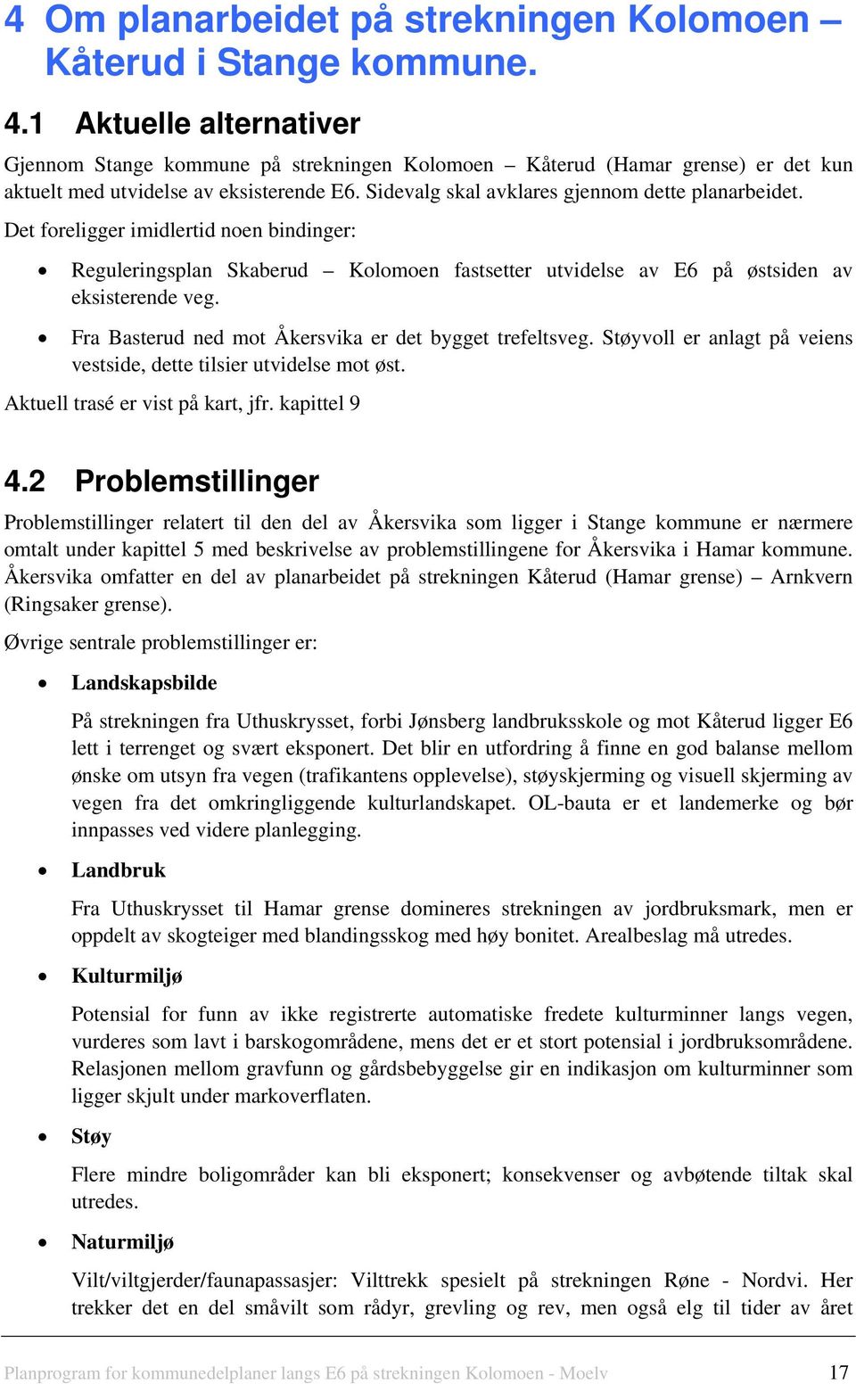 Det foreligger imidlertid noen bindinger: Reguleringsplan Skaberud Kolomoen fastsetter utvidelse av E6 på østsiden av eksisterende veg. Fra Basterud ned mot Åkersvika er det bygget trefeltsveg.