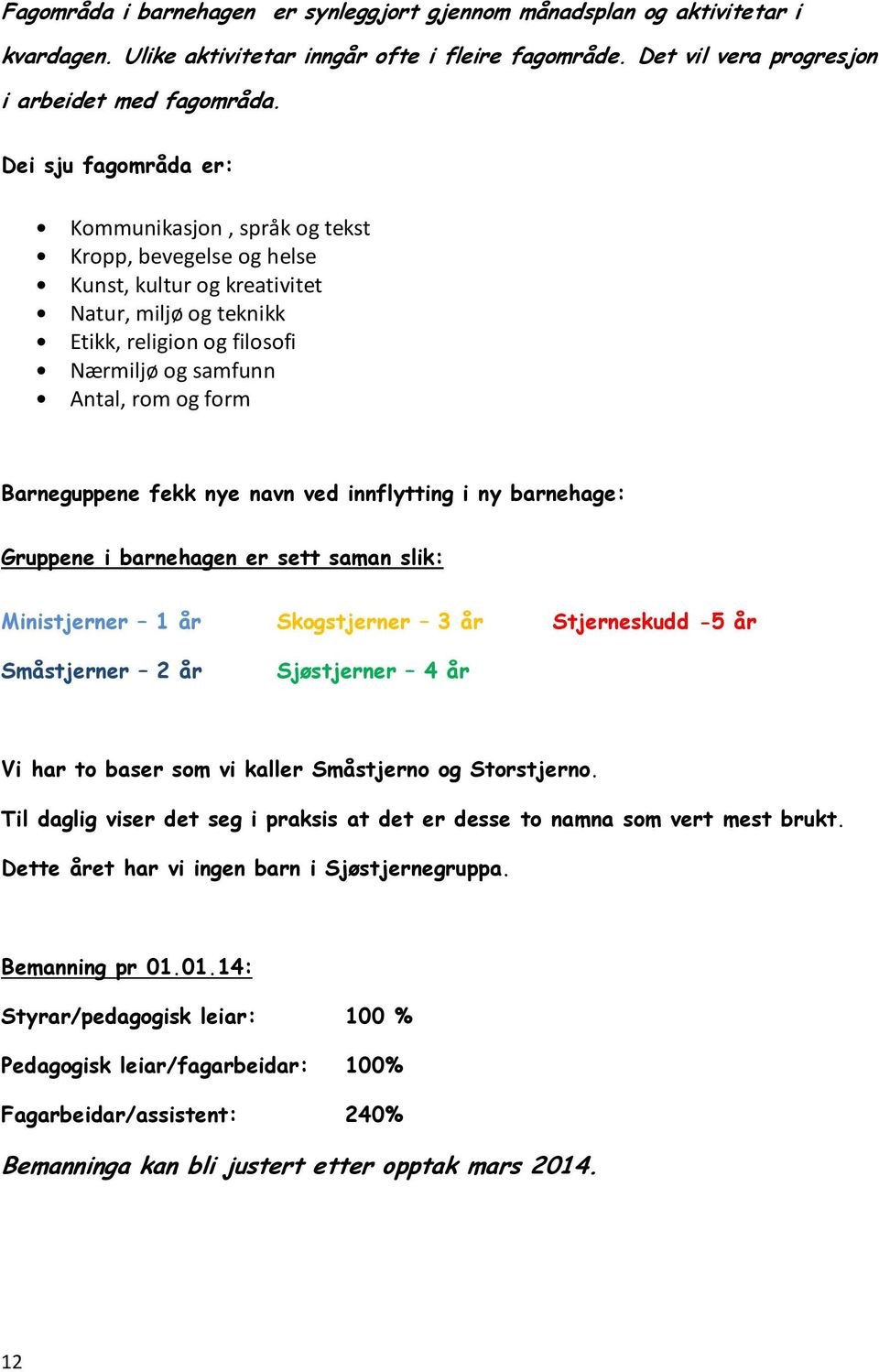 Barneguppene fekk nye navn ved innflytting i ny barnehage: Gruppene i barnehagen er sett saman slik: Ministjerner 1 år Skogstjerner 3 år Stjerneskudd -5 år Småstjerner 2 år Sjøstjerner 4 år Vi har to