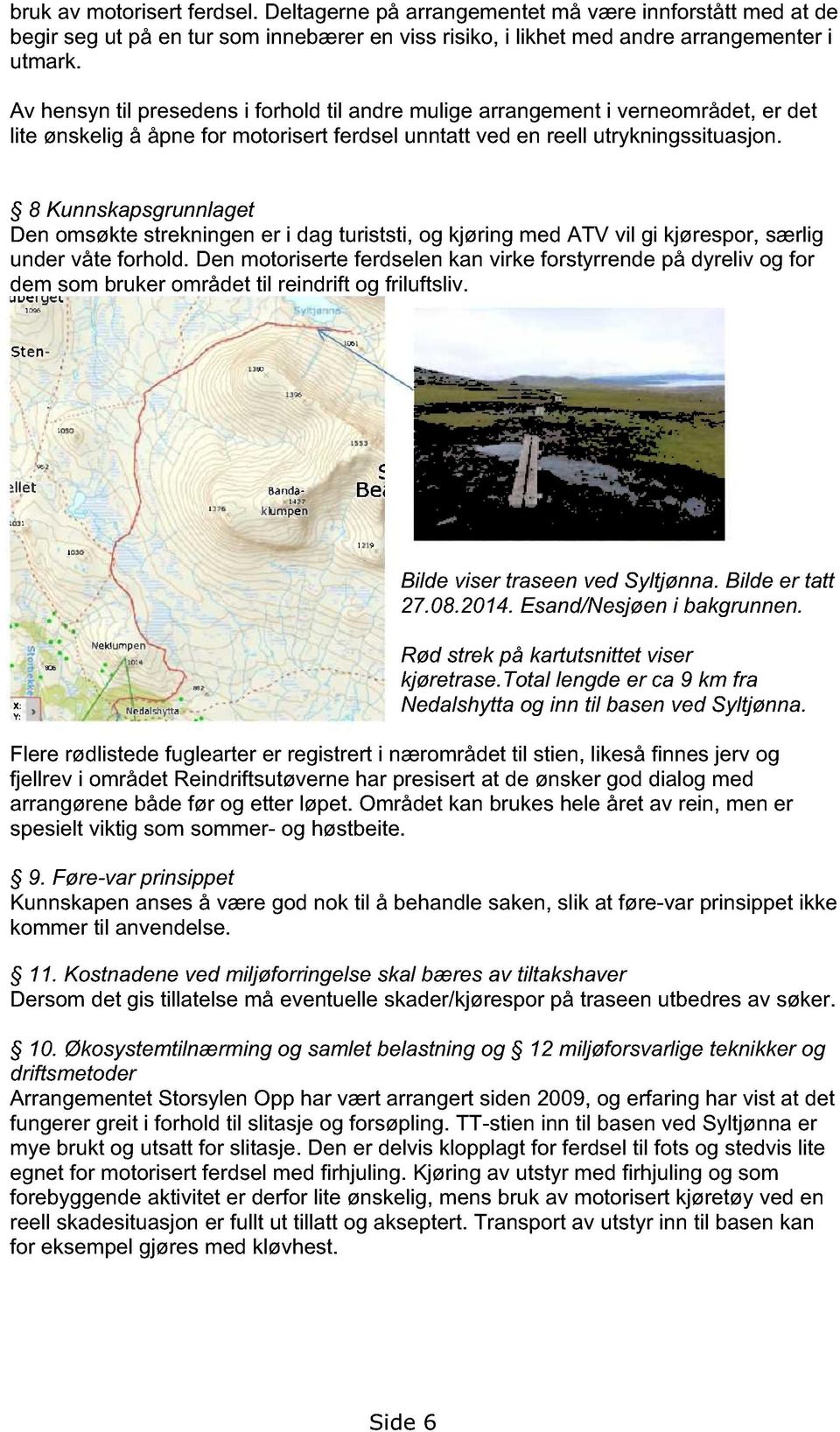 8 Kunnskapsgrunnlaget Den omsøkte strekningen er i dag turiststi, og kjøring med ATV vil gi kjørespor, særlig under våte forhold.