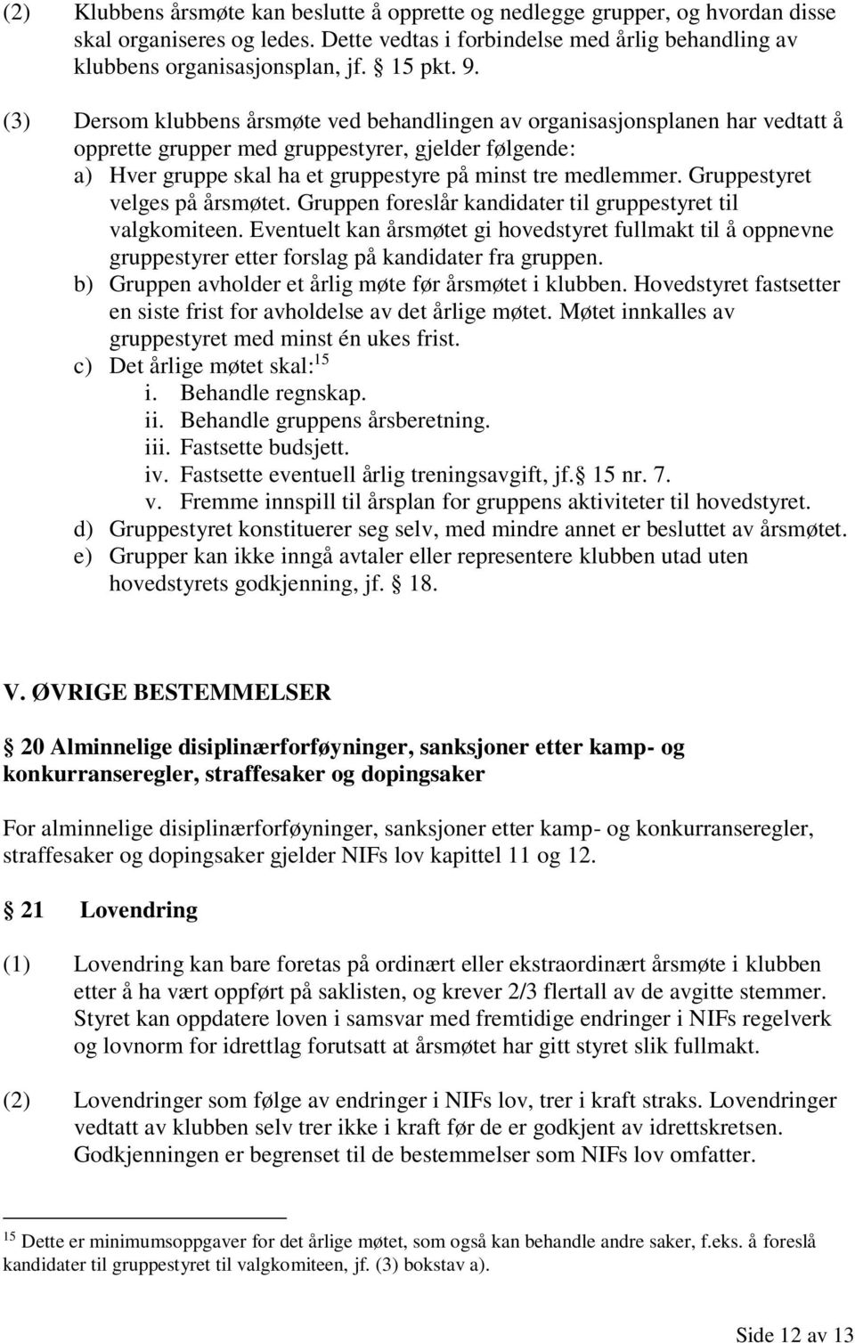 Gruppestyret velges på årsmøtet. Gruppen foreslår kandidater til gruppestyret til valgkomiteen.