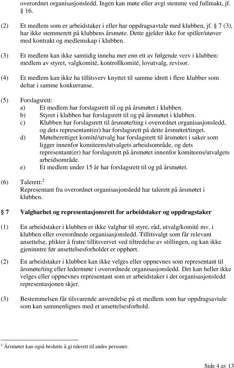 (3) Et medlem kan ikke samtidig inneha mer enn ett av følgende verv i klubben: medlem av styret, valgkomité, kontrollkomité, lovutvalg, revisor.