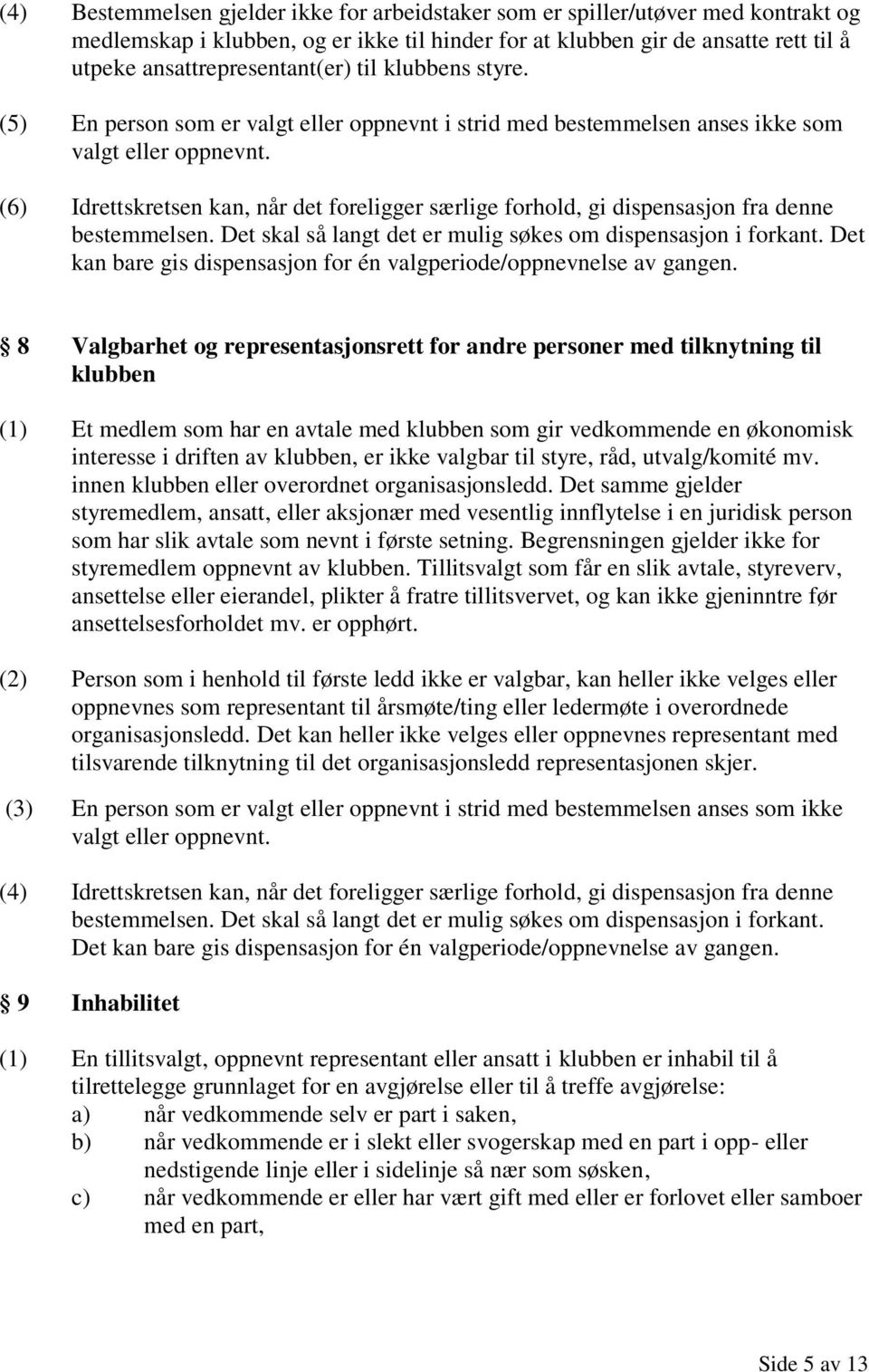 (6) Idrettskretsen kan, når det foreligger særlige forhold, gi dispensasjon fra denne bestemmelsen. Det skal så langt det er mulig søkes om dispensasjon i forkant.