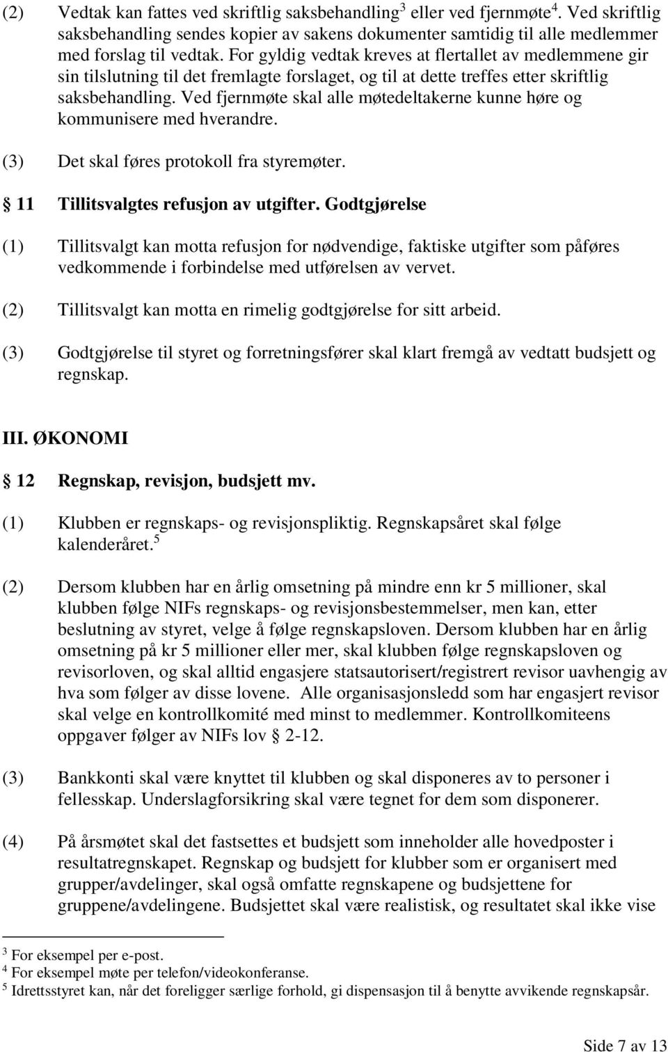 Ved fjernmøte skal alle møtedeltakerne kunne høre og kommunisere med hverandre. (3) Det skal føres protokoll fra styremøter. 11 Tillitsvalgtes refusjon av utgifter.