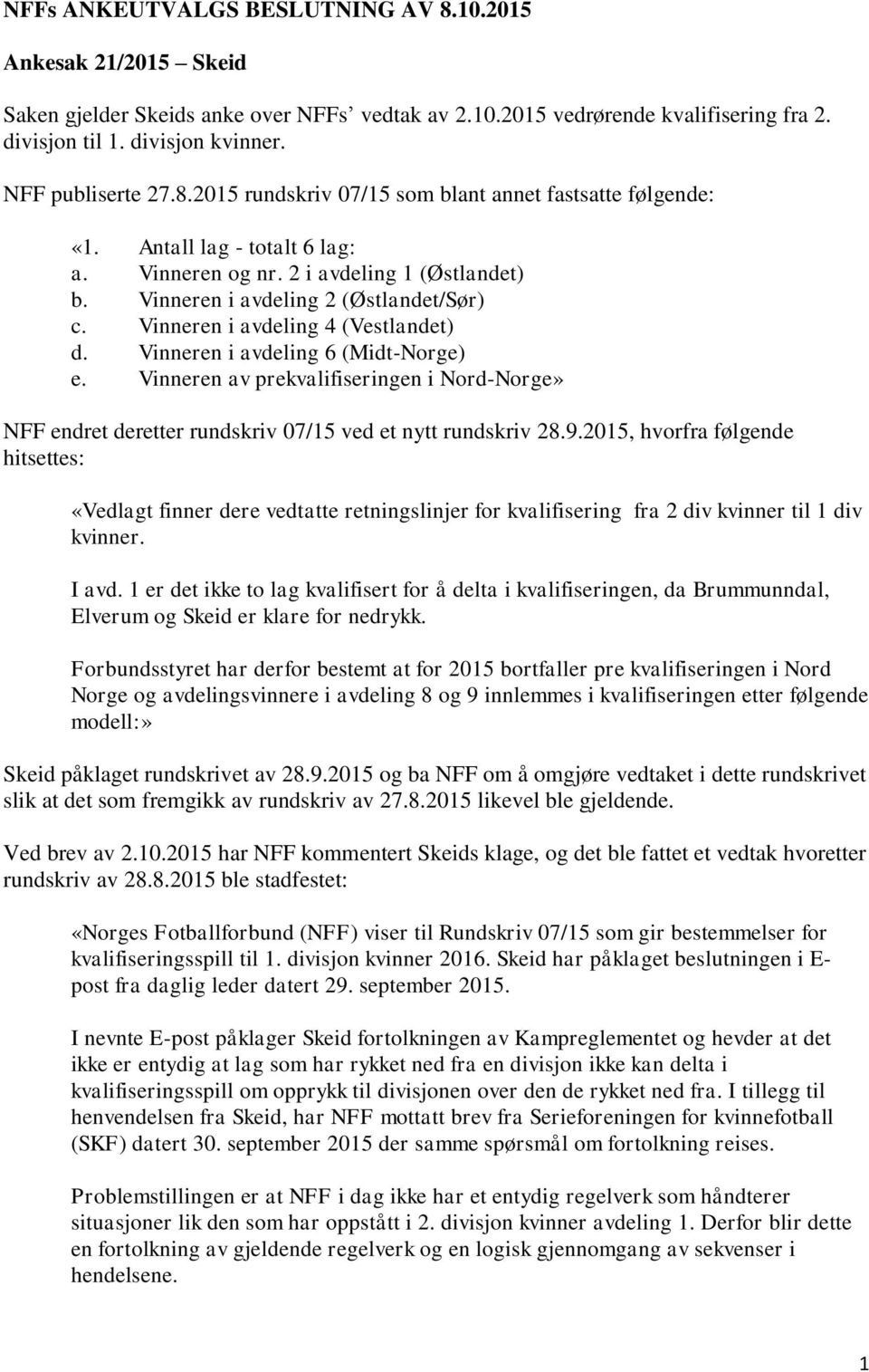 Vinneren i avdeling 4 (Vestlandet) d. Vinneren i avdeling 6 (Midt-Norge) e. Vinneren av prekvalifiseringen i Nord-Norge» NFF endret deretter rundskriv 07/15 ved et nytt rundskriv 28.9.