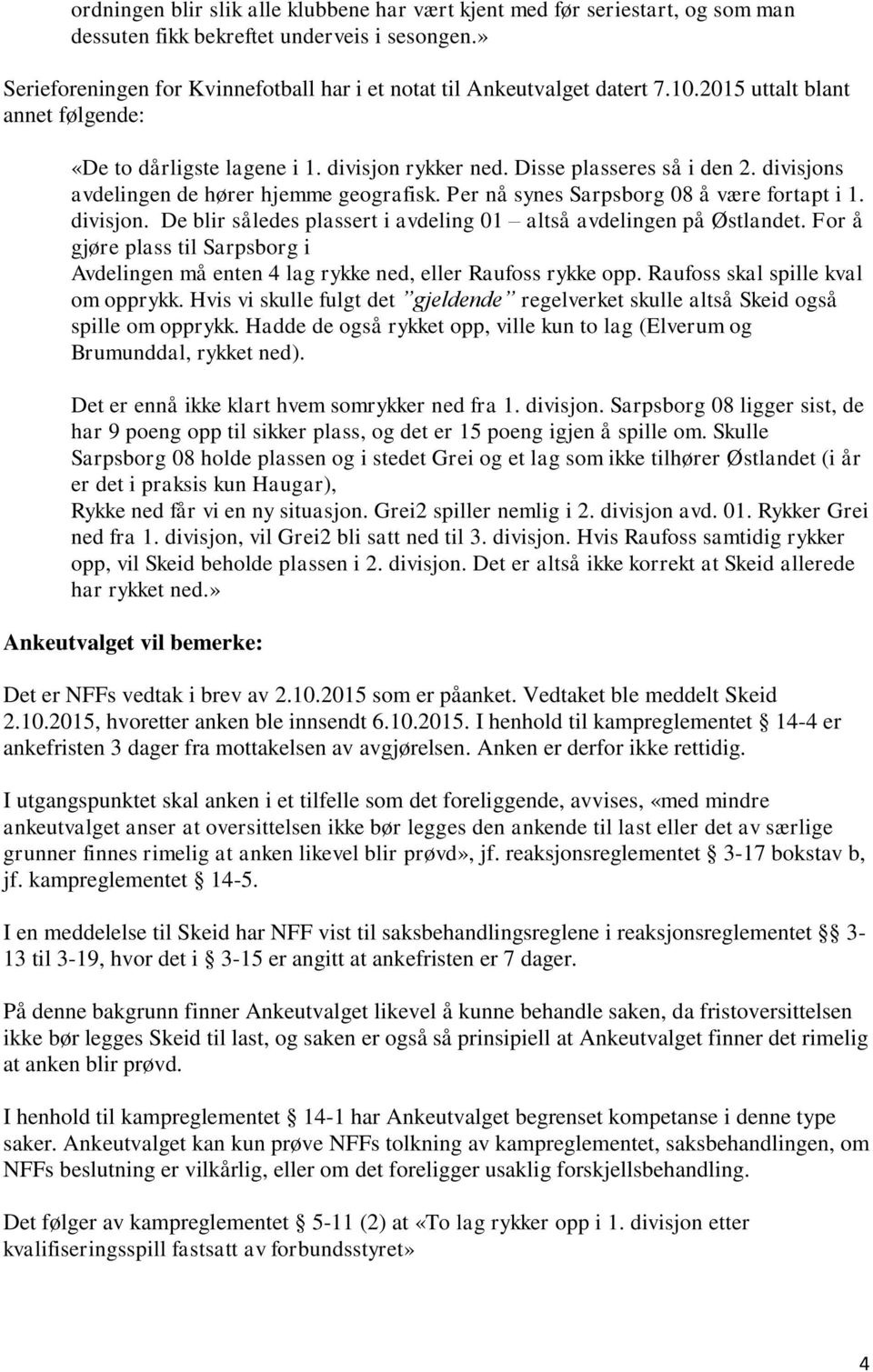 divisjons avdelingen de hører hjemme geografisk. Per nå synes Sarpsborg 08 å være fortapt i 1. divisjon. De blir således plassert i avdeling 01 altså avdelingen på Østlandet.