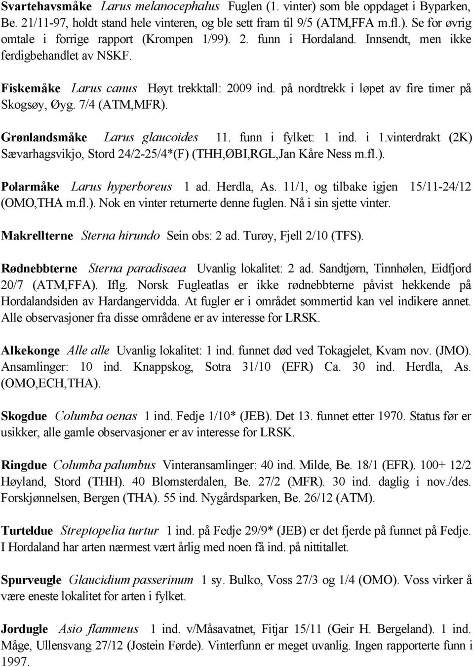 Grønlandsmåke Larus glaucoides 11. funn i fylket: 1 ind. i 1.vinterdrakt (2K) Sævarhagsvikjo, Stord 24/2-25/4*(F) (THH,ØBI,RGL,Jan Kåre Ness m.fl.). Polarmåke Larus hyperboreus 1 ad. Herdla, As.