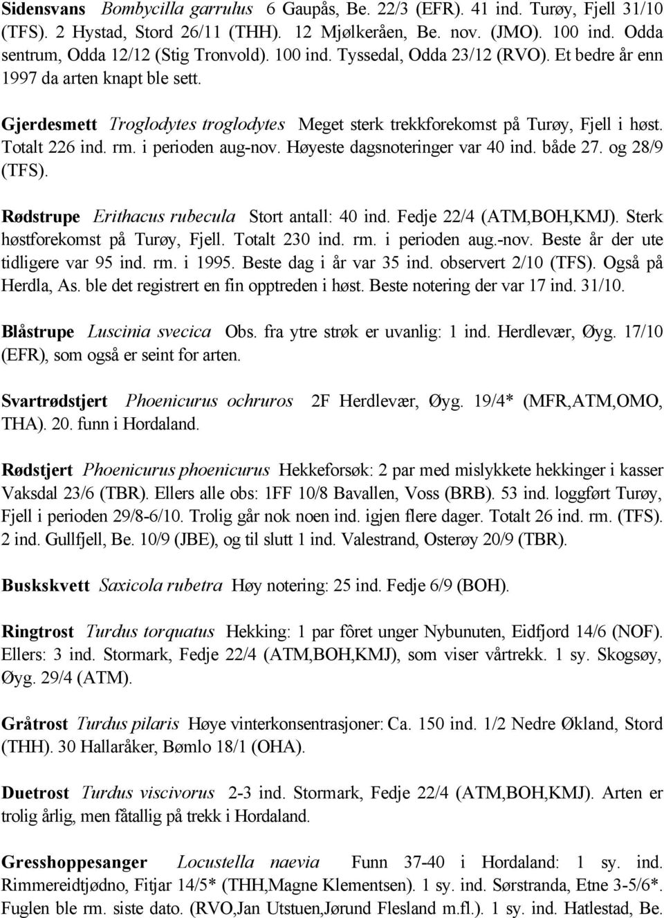 Gjerdesmett Troglodytes troglodytes Meget sterk trekkforekomst på Turøy, Fjell i høst. Totalt 226 ind. rm. i perioden aug-nov. Høyeste dagsnoteringer var 40 ind. både 27. og 28/9 (TFS).