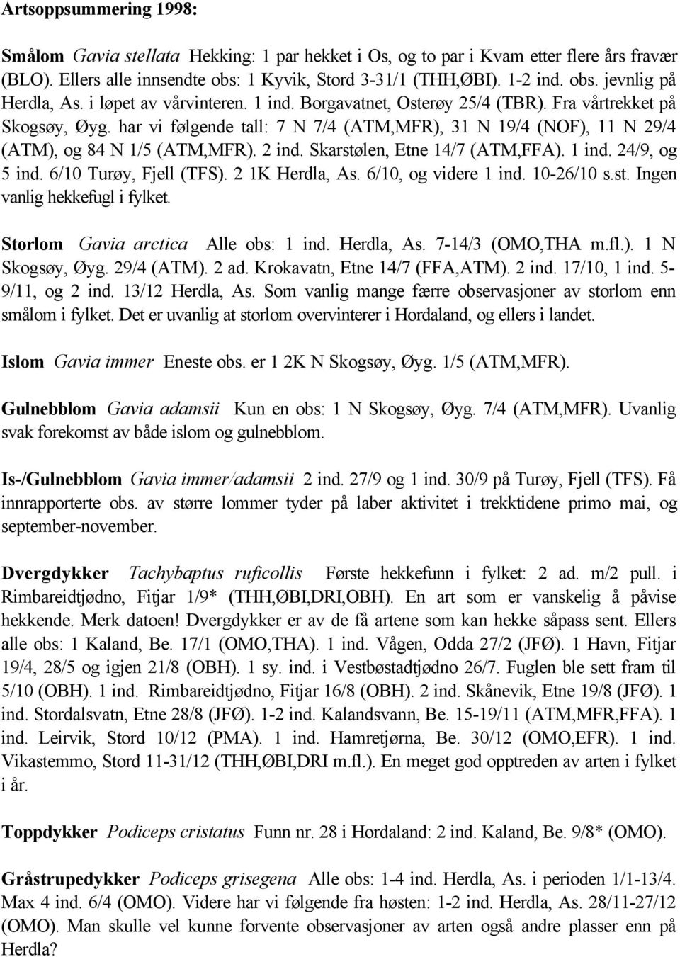 Skarstølen, Etne 14/7 (ATM,FFA). 1 ind. 24/9, og 5 ind. 6/10 Turøy, Fjell (TFS). 2 1K Herdla, As. 6/10, og videre 1 ind. 10-26/10 s.st. Ingen vanlig hekkefugl i fylket.