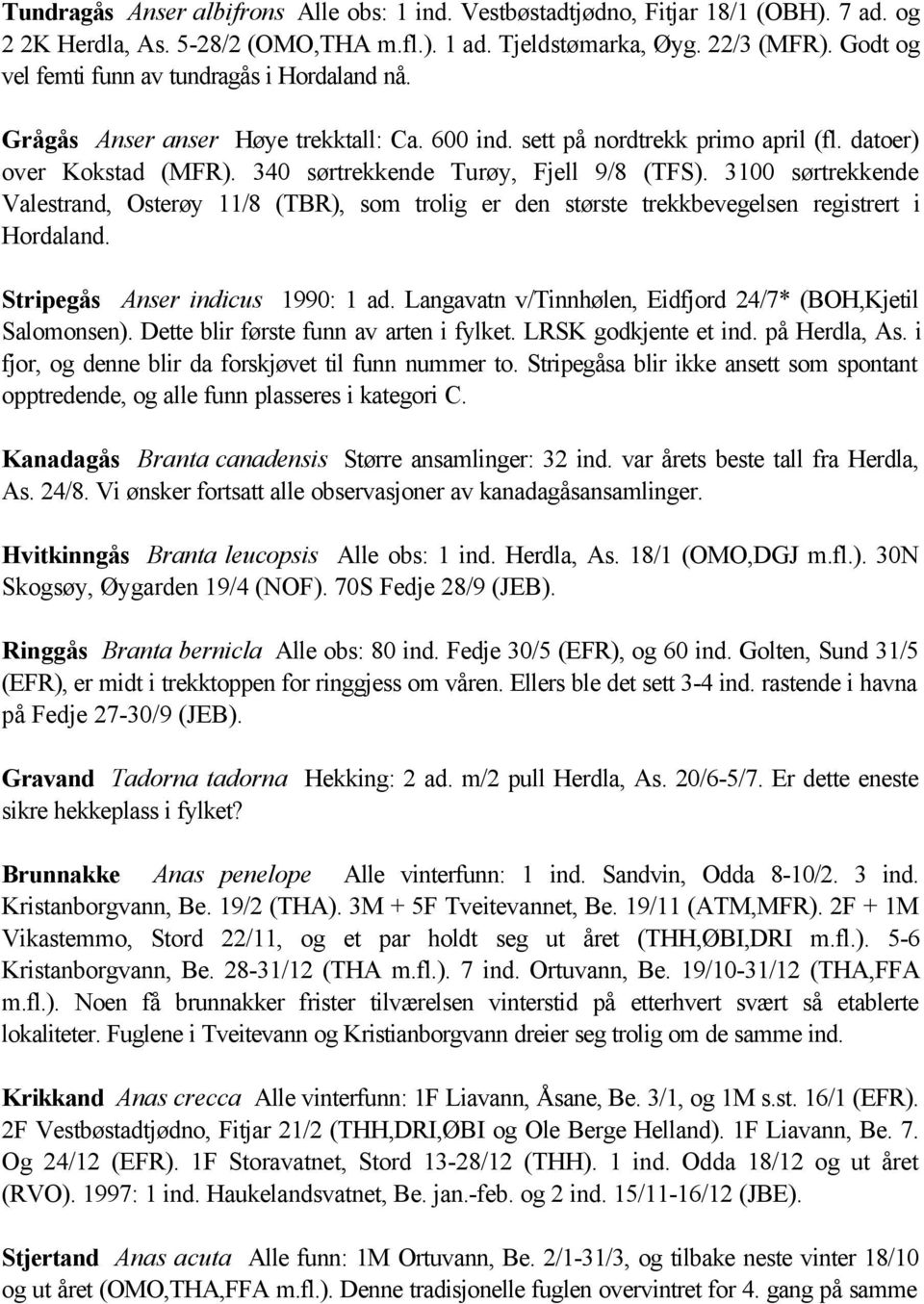 340 sørtrekkende Turøy, Fjell 9/8 (TFS). 3100 sørtrekkende Valestrand, Osterøy 11/8 (TBR), som trolig er den største trekkbevegelsen registrert i Hordaland. Stripegås Anser indicus 1990: 1 ad.