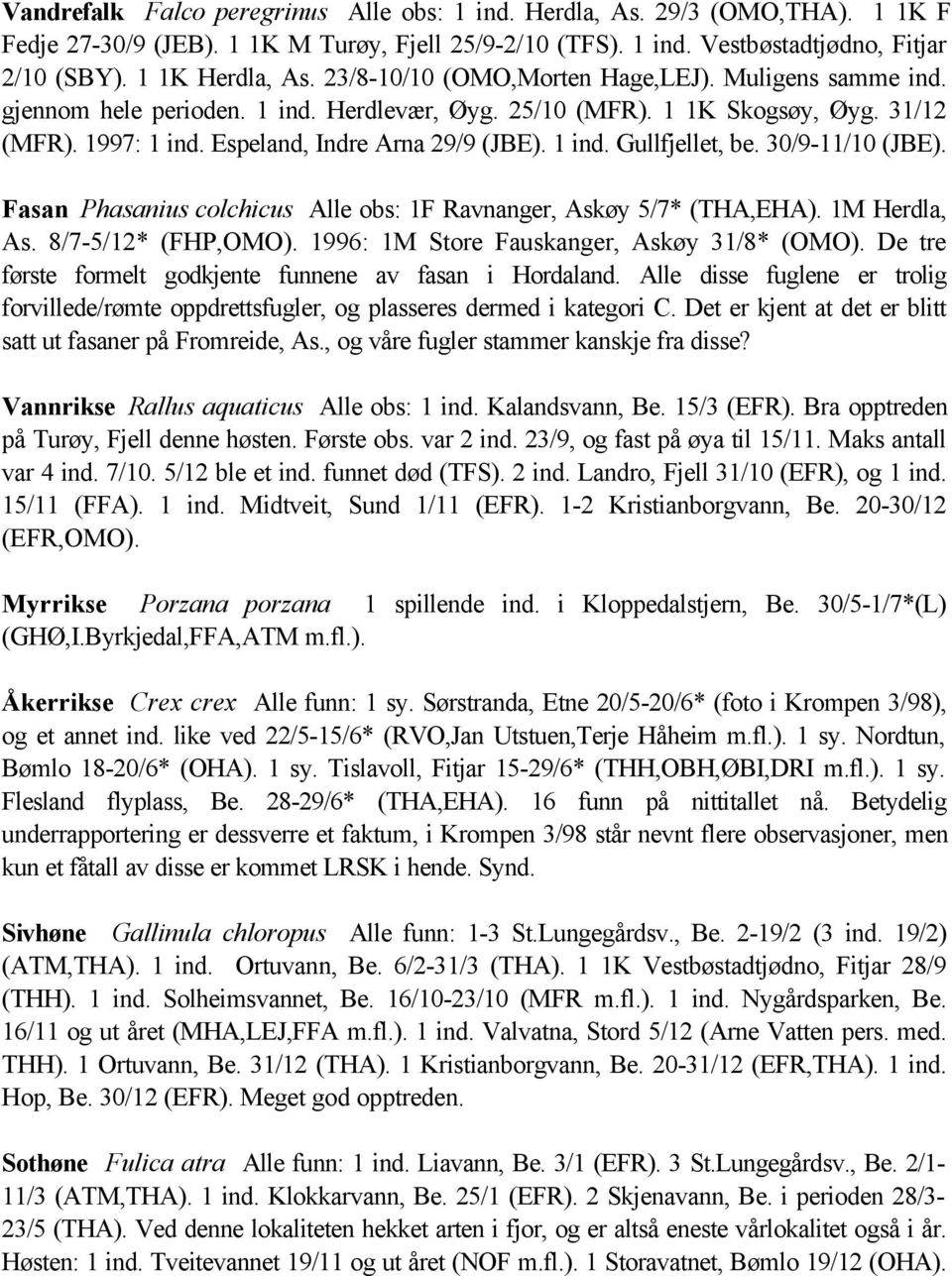 30/9-11/10 (JBE). Fasan Phasanius colchicus Alle obs: 1F Ravnanger, Askøy 5/7* (THA,EHA). 1M Herdla, As. 8/7-5/12* (FHP,OMO). 1996: 1M Store Fauskanger, Askøy 31/8* (OMO).