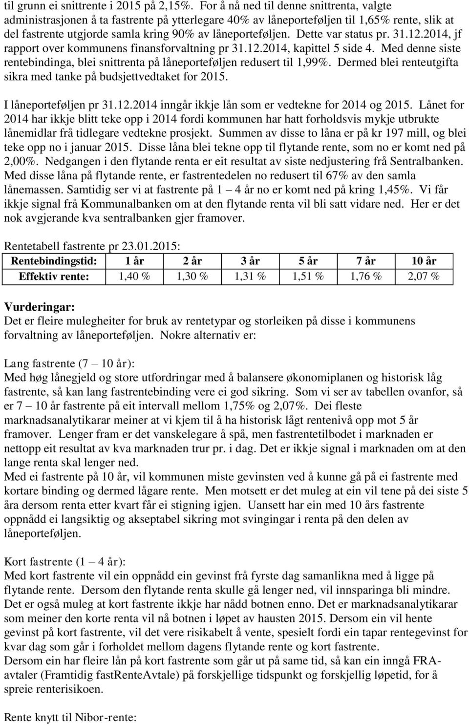 Dette var status pr. 31.12.2014, jf rapport over kommunens finansforvaltning pr 31.12.2014, kapittel 5 side 4. Med denne siste rentebindinga, blei snittrenta på låneporteføljen redusert til 1,99%.