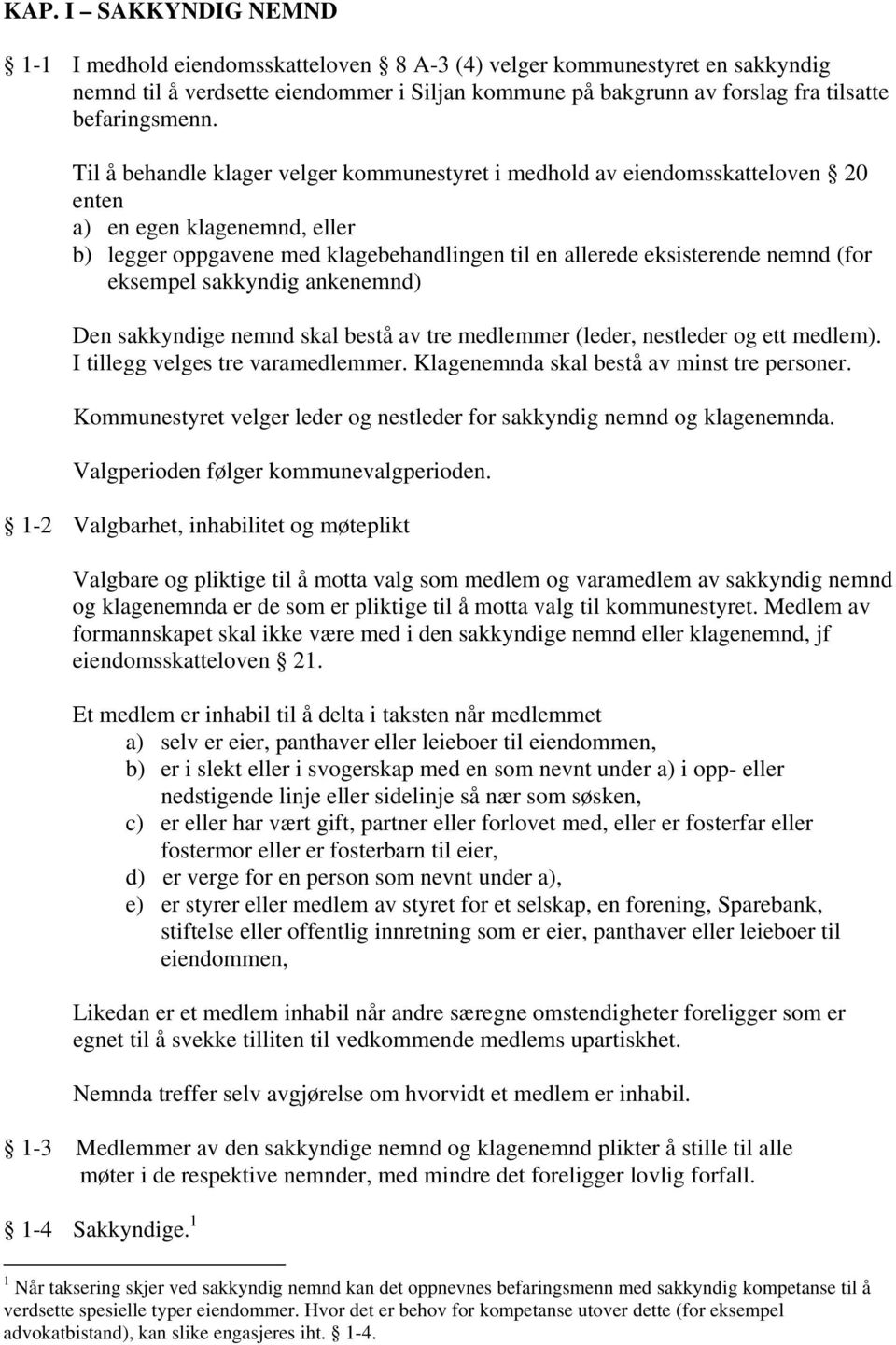 Til å behandle klager velger kommunestyret i medhold av eiendomsskatteloven 20 enten a) en egen klagenemnd, eller b) legger oppgavene med klagebehandlingen til en allerede eksisterende nemnd (for