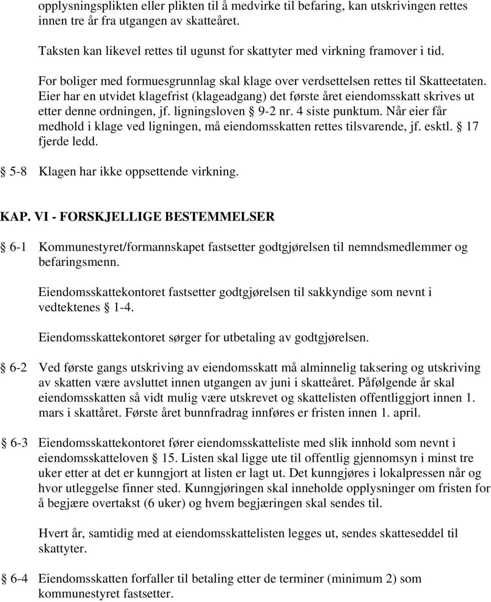 Eier har en utvidet klagefrist (klageadgang) det første året eiendomsskatt skrives ut etter denne ordningen, jf. ligningsloven 9-2 nr. 4 siste punktum.