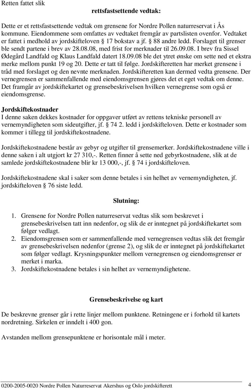 Forslaget til grenser ble sendt partene i brev av 28.08.08, med frist for merknader til 26.09.08. I brev fra Sissel Ødegård Landfald og Klaus Landfald datert 18.09.08 ble det ytret ønske om sette ned et ekstra merke mellom punkt 19 og 20.