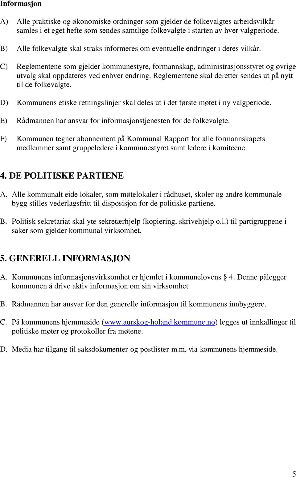 C) Reglementene som gjelder kommunestyre, formannskap, administrasjonsstyret og øvrige utvalg skal oppdateres ved enhver endring. Reglementene skal deretter sendes ut på nytt til de folkevalgte.