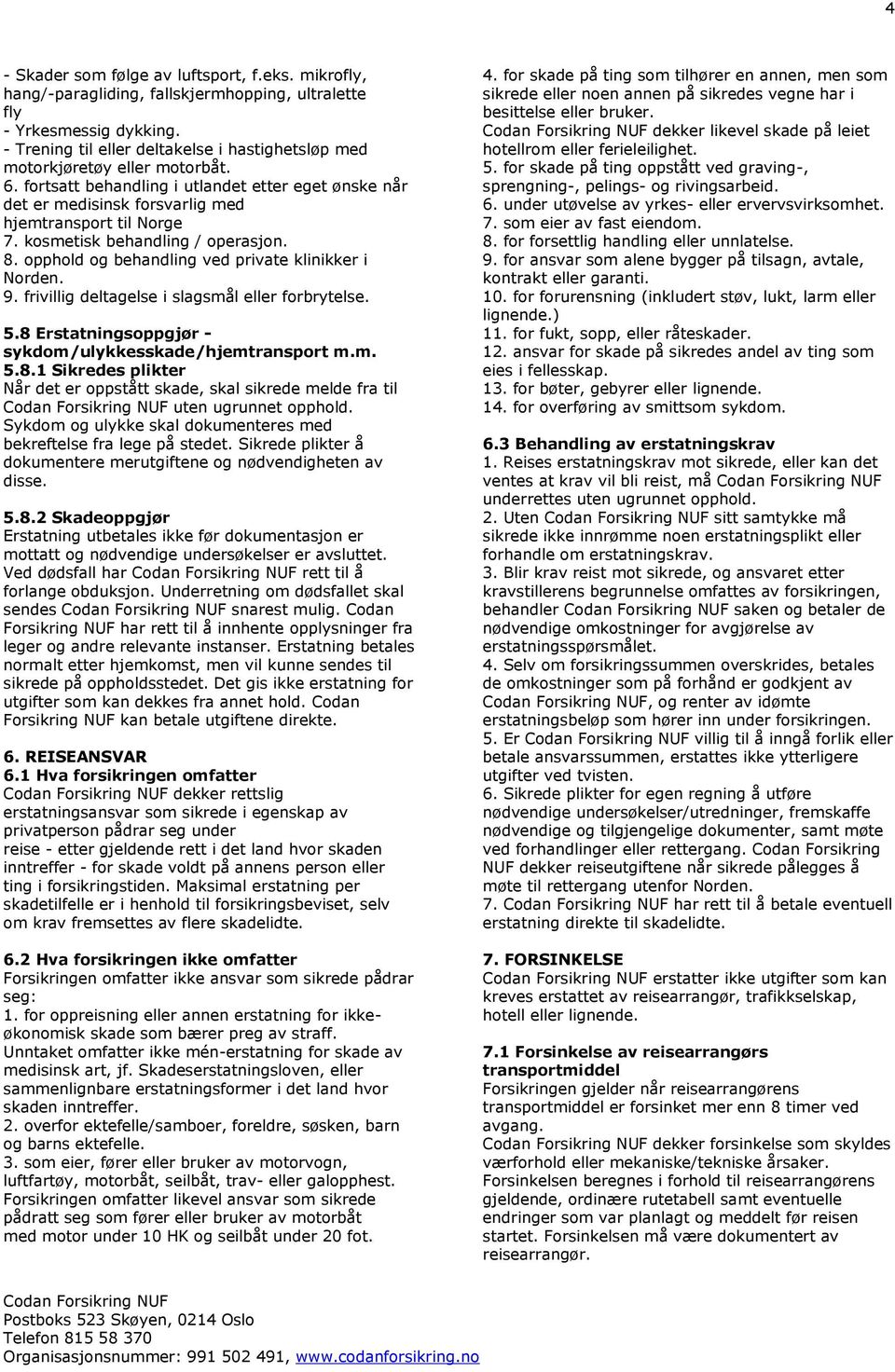 kosmetisk behandling / operasjon. 8. opphold og behandling ved private klinikker i Norden. 9. frivillig deltagelse i slagsmål eller forbrytelse. 5.