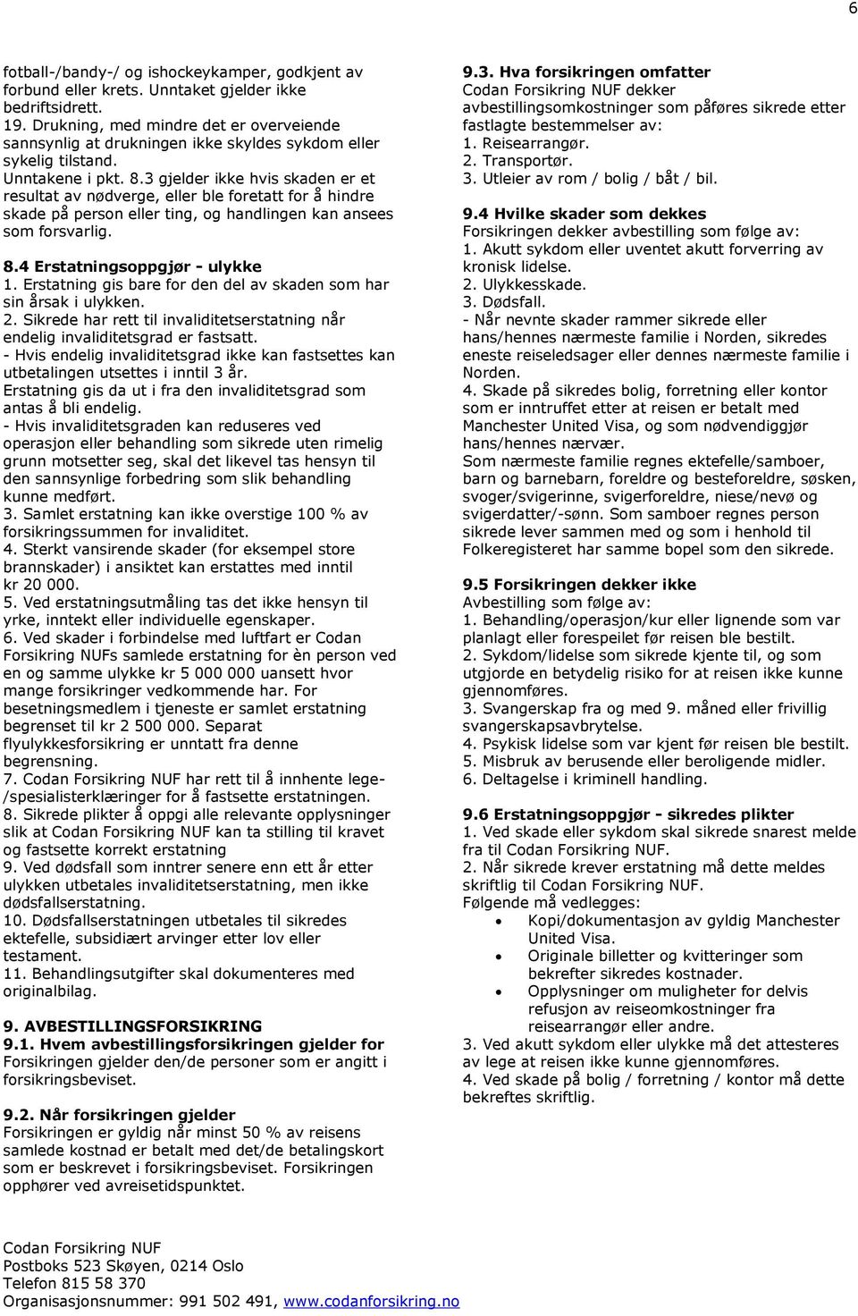 3 gjelder ikke hvis skaden er et resultat av nødverge, eller ble foretatt for å hindre skade på person eller ting, og handlingen kan ansees som forsvarlig. 8.4 Erstatningsoppgjør - ulykke 1.