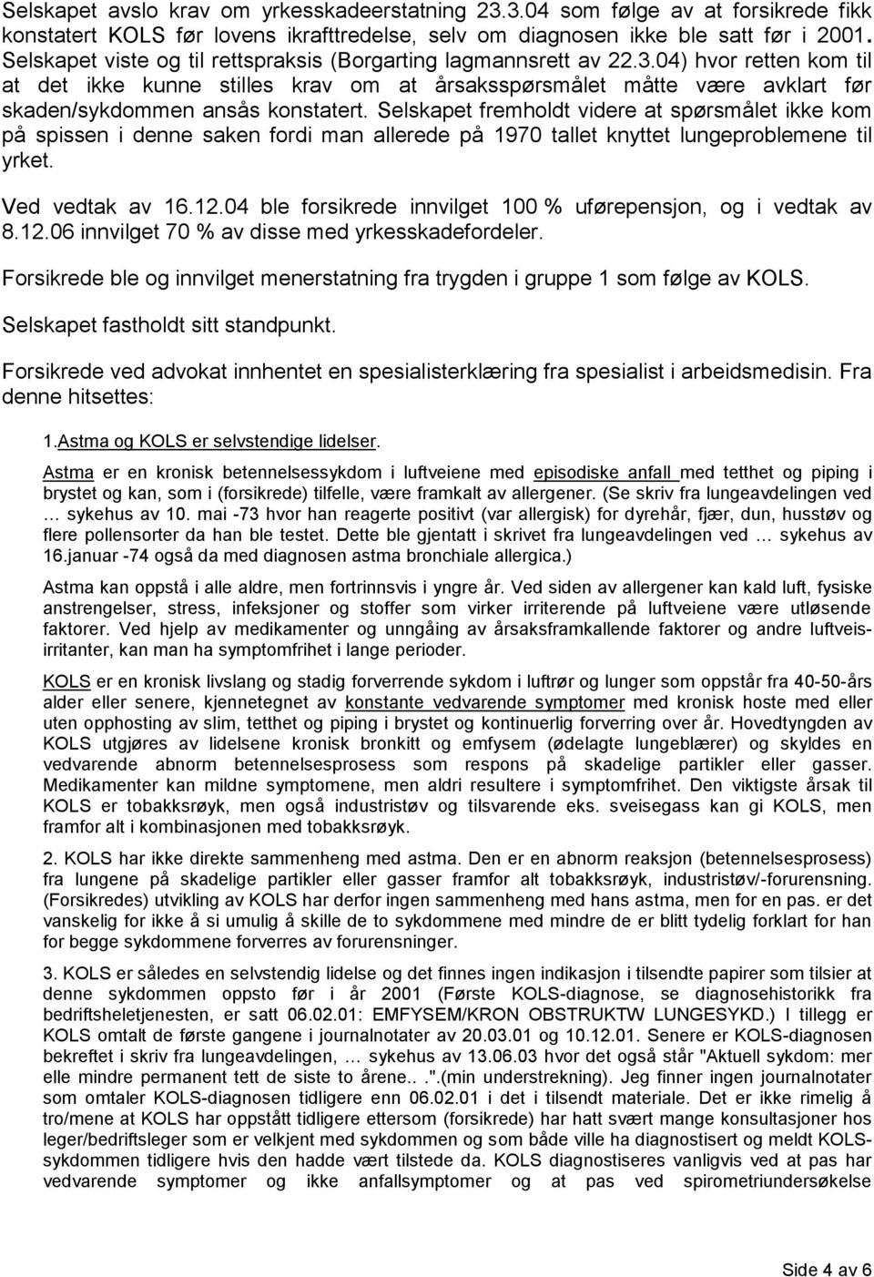 04) hvor retten kom til at det ikke kunne stilles krav om at årsaksspørsmålet måtte være avklart før skaden/sykdommen ansås konstatert.